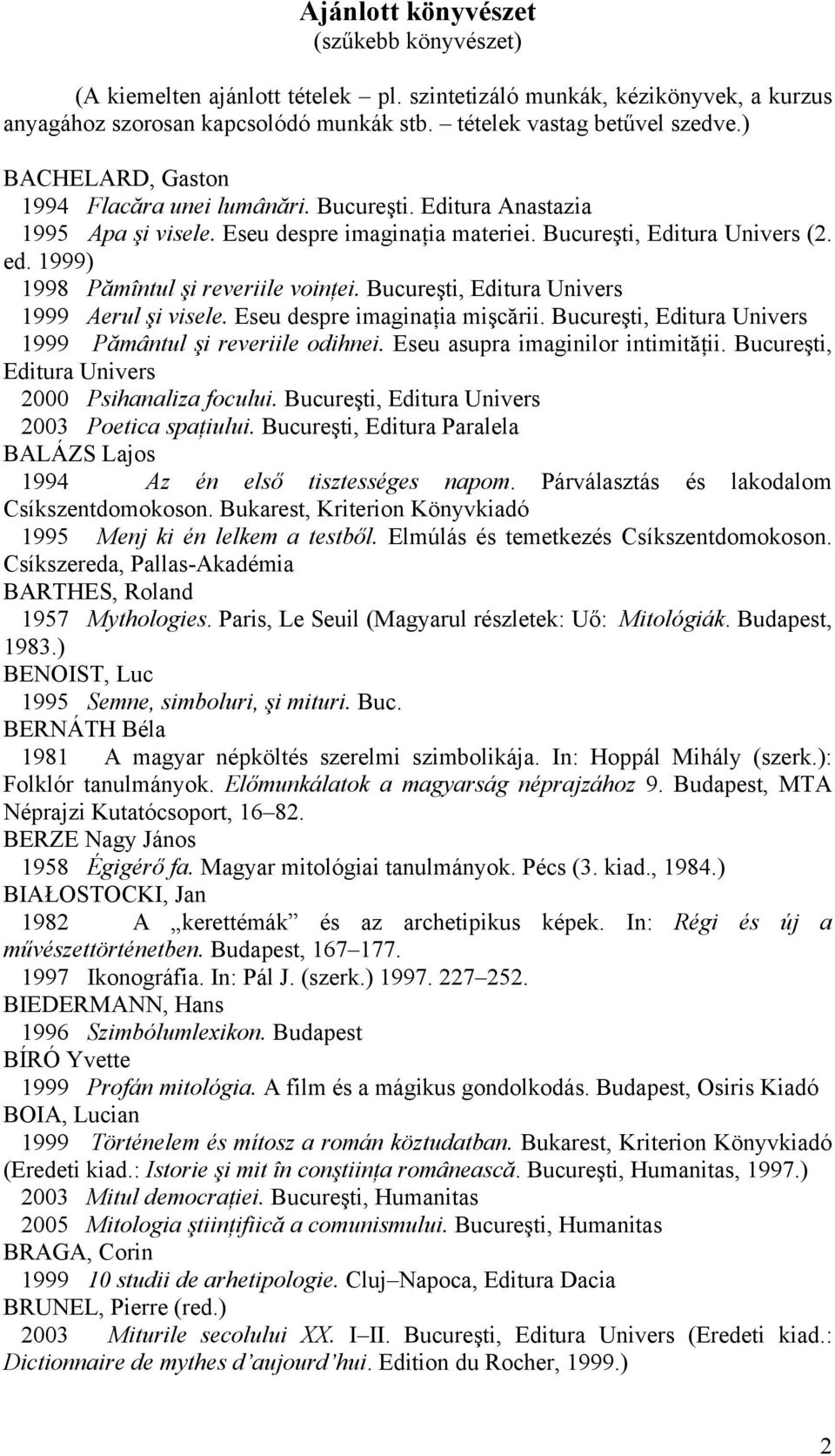 1999) 1998 Pămîntul şi reveriile voinţei. Bucureşti, Editura Univers 1999 Aerul şi visele. Eseu despre imaginaţia mişcării. Bucureşti, Editura Univers 1999 Pământul şi reveriile odihnei.