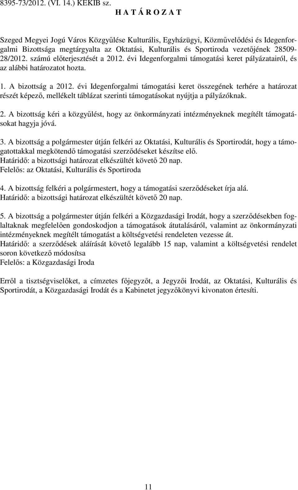 számú elıterjesztését a 2012. évi Idegenforgalmi támogatási keret pályázatairól, és az alábbi határozatot hozta. 1. A bizottság a 2012.