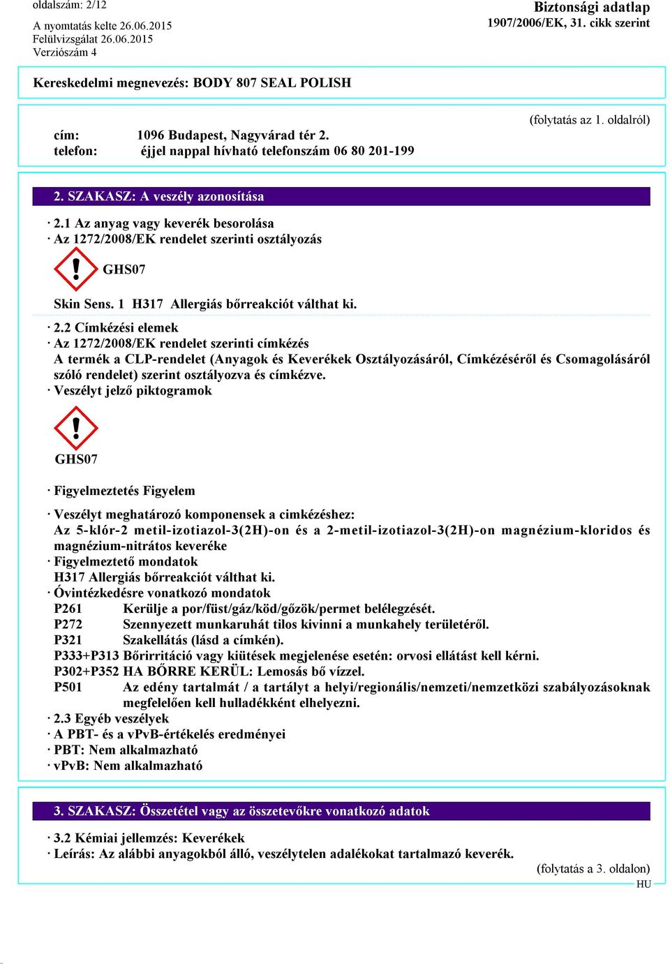 2 Címkézési elemek Az 1272/2008/EK rendelet szerinti címkézés A termék a CLP-rendelet (Anyagok és Keverékek Osztályozásáról, Címkézéséről és Csomagolásáról szóló rendelet) szerint osztályozva és