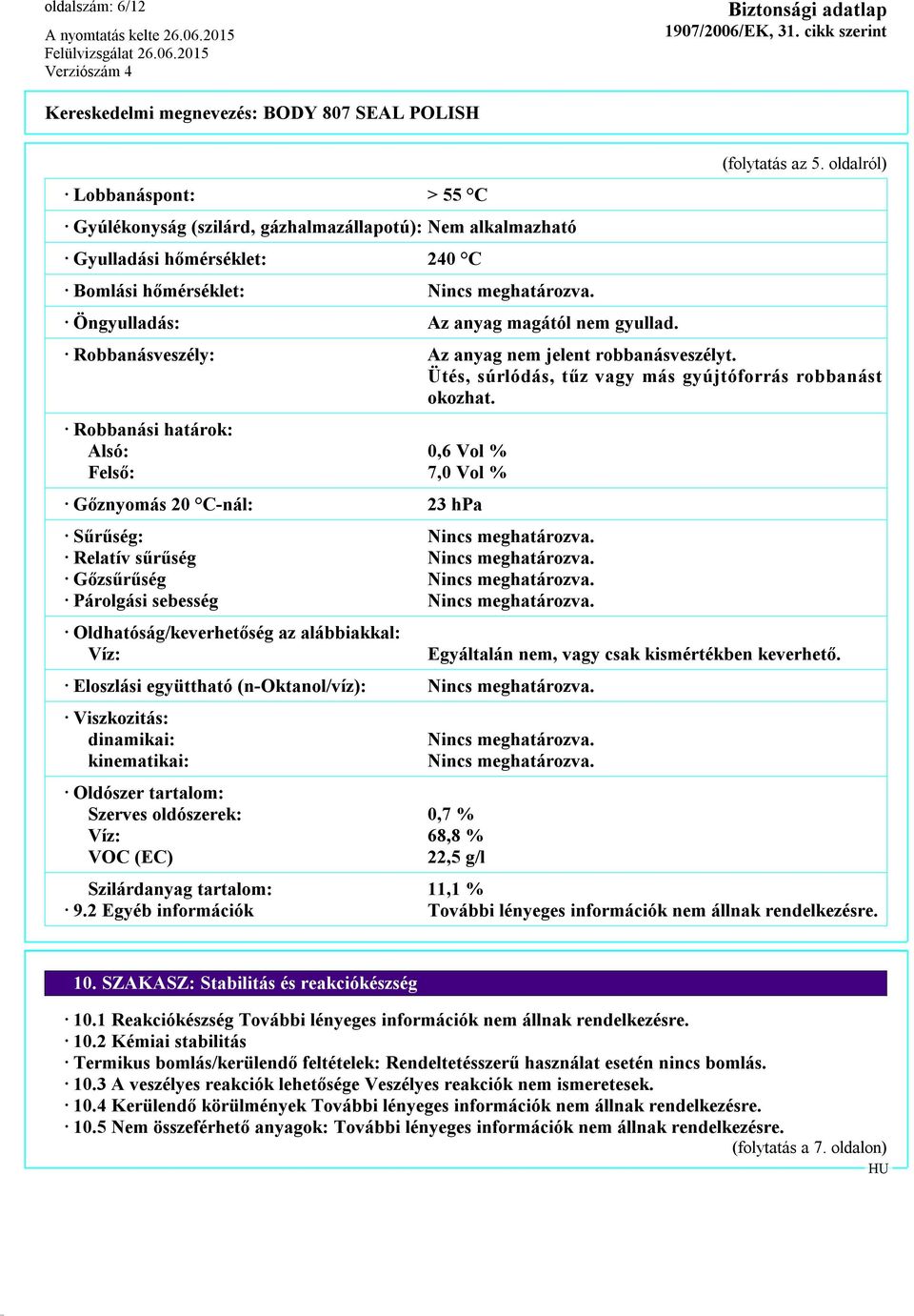 Robbanási határok: Alsó: 0,6 Vol % Felső: 7,0 Vol % Gőznyomás 20 C-nál: 23 hpa Sűrűség: Nincs meghatározva. Relatív sűrűség Nincs meghatározva. Gőzsűrűség Nincs meghatározva.