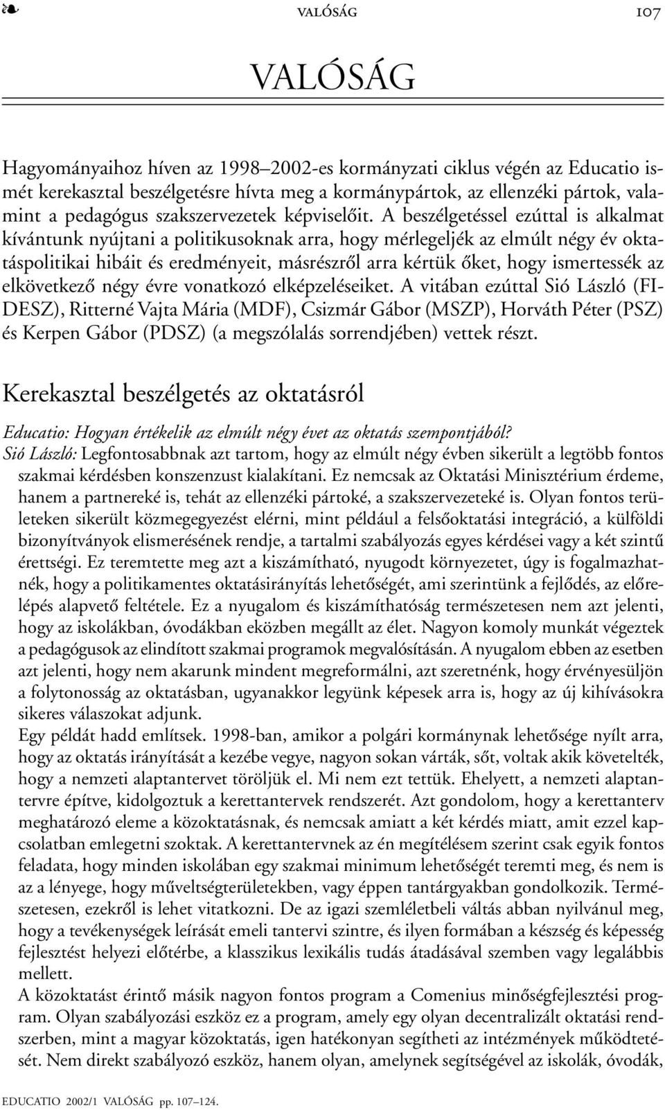 A beszélgetéssel ezúttal is alkalmat kívántunk nyújtani a politikusoknak arra, hogy mérlegeljék az elmúlt négy év oktatáspolitikai hibáit és eredményeit, másrészrõl arra kértük õket, hogy ismertessék