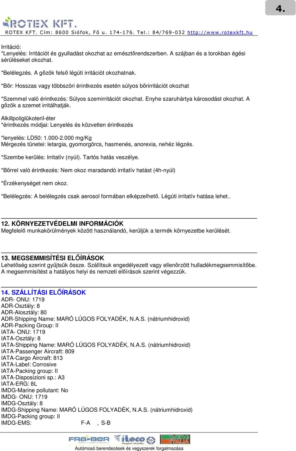 A gızök a szemet irritálhatják. Alkillpoliglükoteril-éter *érintkezés módjai: Lenyelés és közvetlen érintkezés *lenyelés: LD50: 1.000-2.