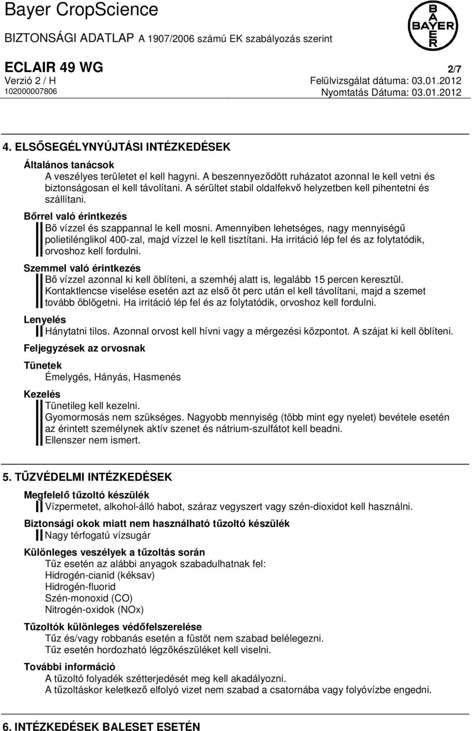 Amennyiben lehetséges, nagy mennyiségű polietilénglikol 400-zal, majd vízzel le kell tisztítani. Ha irritáció lép fel és az folytatódik, orvoshoz kell fordulni.