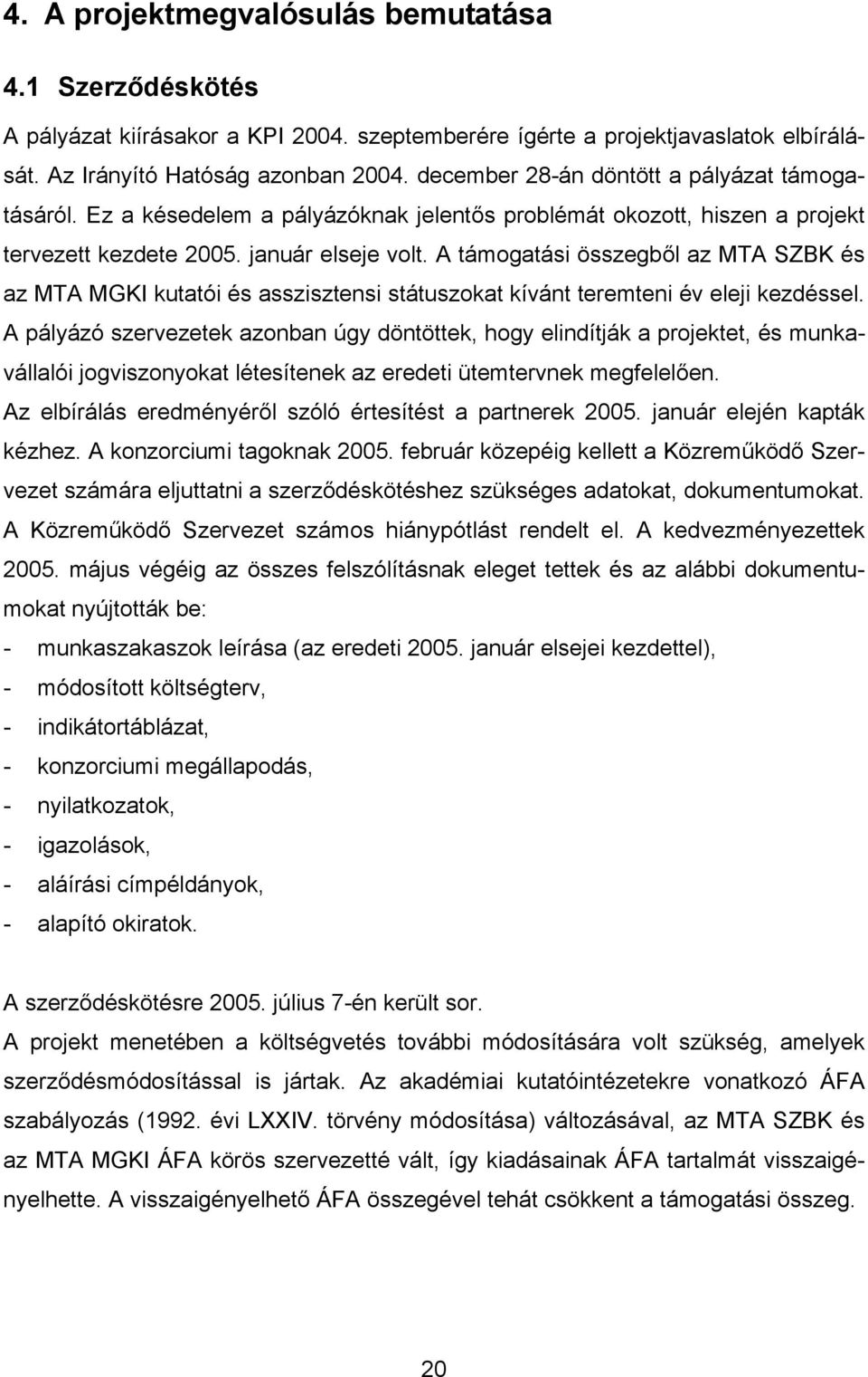 A támogatási összegből az MTA SZBK és az MTA MGKI kutatói és asszisztensi státuszokat kívánt teremteni év eleji kezdéssel.