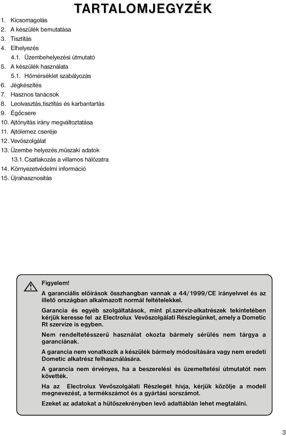 Környezetvédelmi információ 15. Újrahasznosítás TARTALOMJEGYZÉK Figyelem! A garanciális előírások összhangban vannak a 44/1999/CE irányelvvel és az illető országban alkalmazott normál feltételekkel.