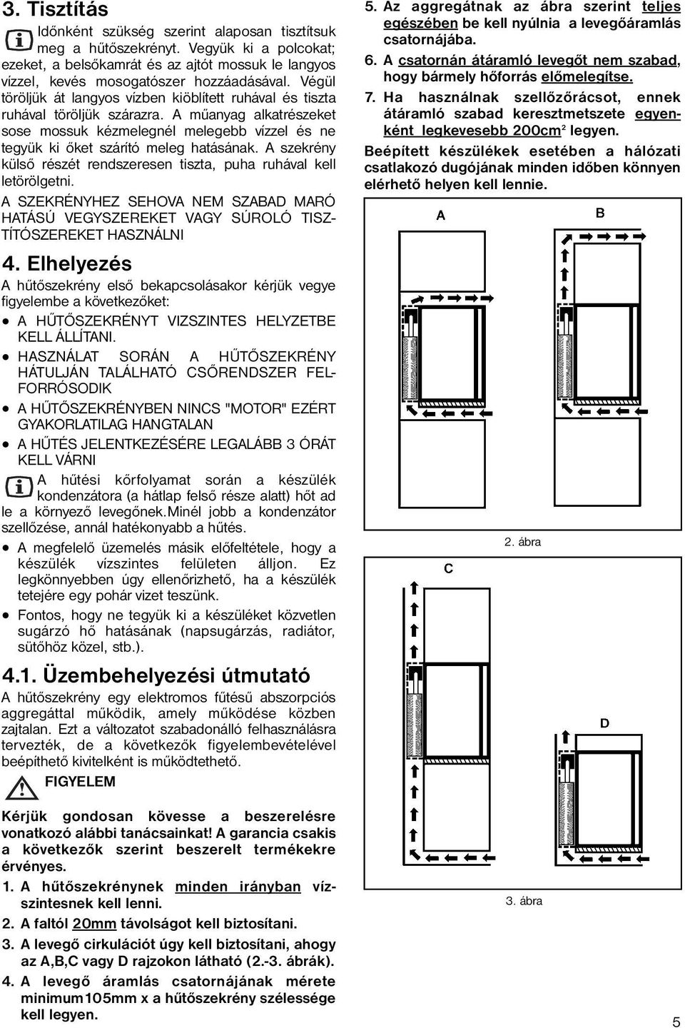 A szekrény külső részét rendszeresen tiszta, puha ruhával kell letörölgetni. A SZEKRÉNYHEZ SEHOVA NEM SZABAD MARÓ HATÁSÚ VEGYSZEREKET VAGY SÚROLÓ TISZ- TÍTÓSZEREKET HASZNÁLNI 4.