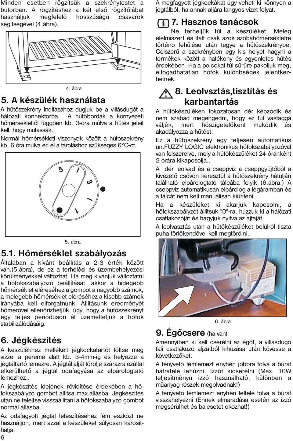 Normál hőmérsékleti viszonyok között a hűtőszekrény kb. 6 óra múlva éri el a tároláshoz szükséges 6 C-ot. 5.1. Hőmérséklet szabályozás Általában a kívánt beállítás a 2-3 érték között van.(5.