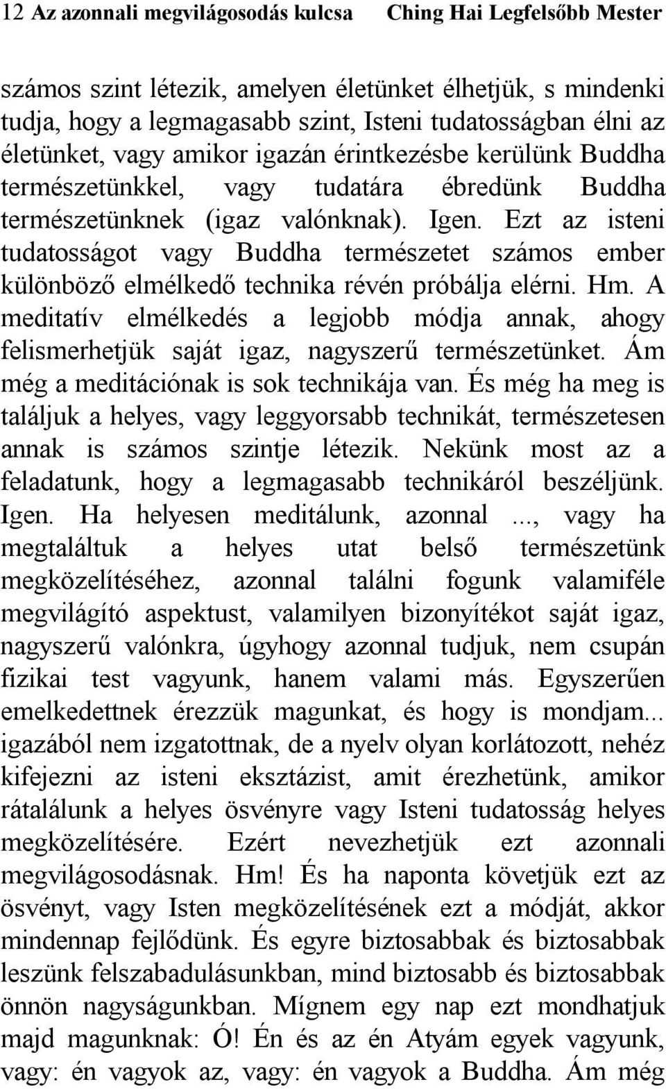 Ezt az isteni tudatosságot vagy Buddha természetet számos ember különböző elmélkedő technika révén próbálja elérni. Hm.