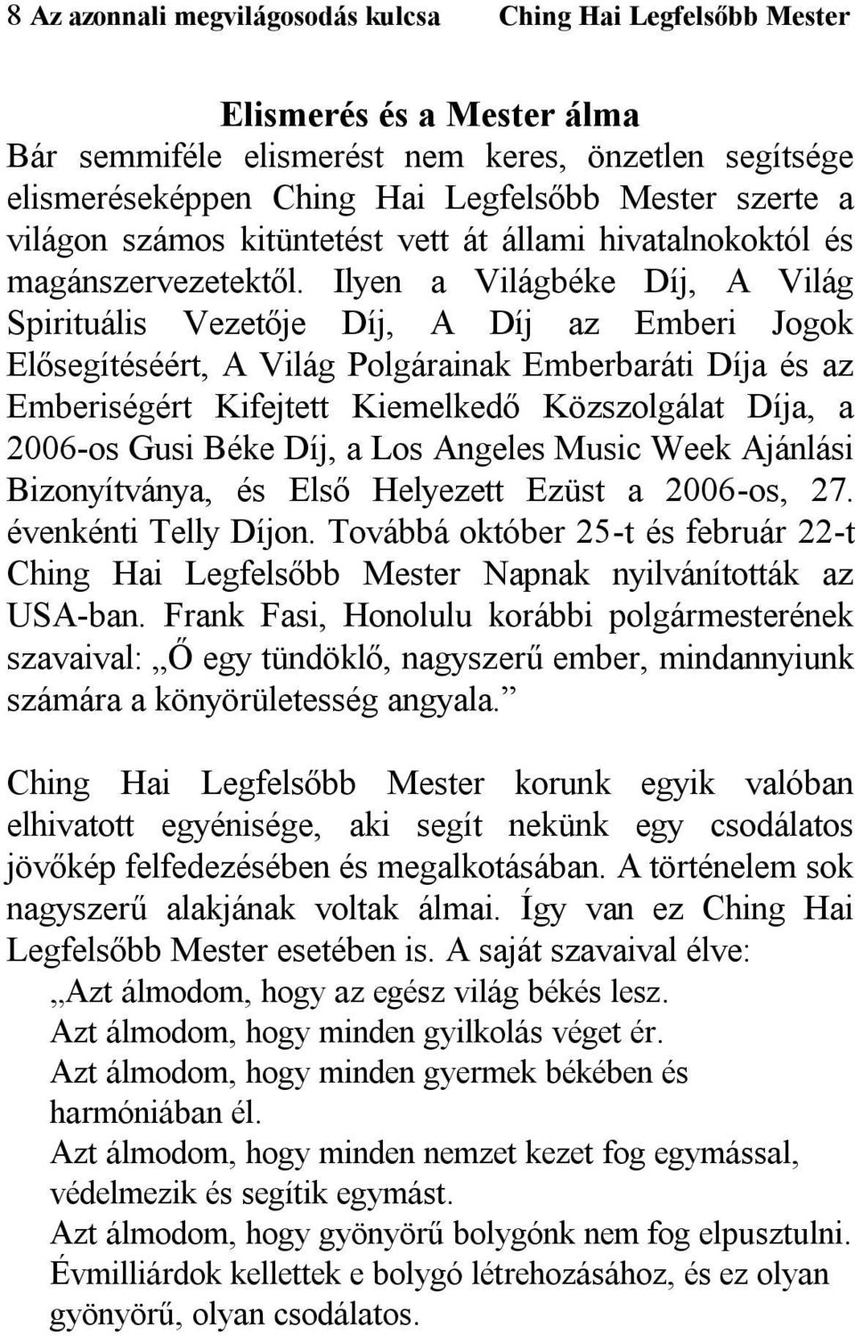 Ilyen a Világbéke Díj, A Világ Spirituális Vezetője Díj, A Díj az Emberi Jogok Elősegítéséért, A Világ Polgárainak Emberbaráti Díja és az Emberiségért Kifejtett Kiemelkedő Közszolgálat Díja, a