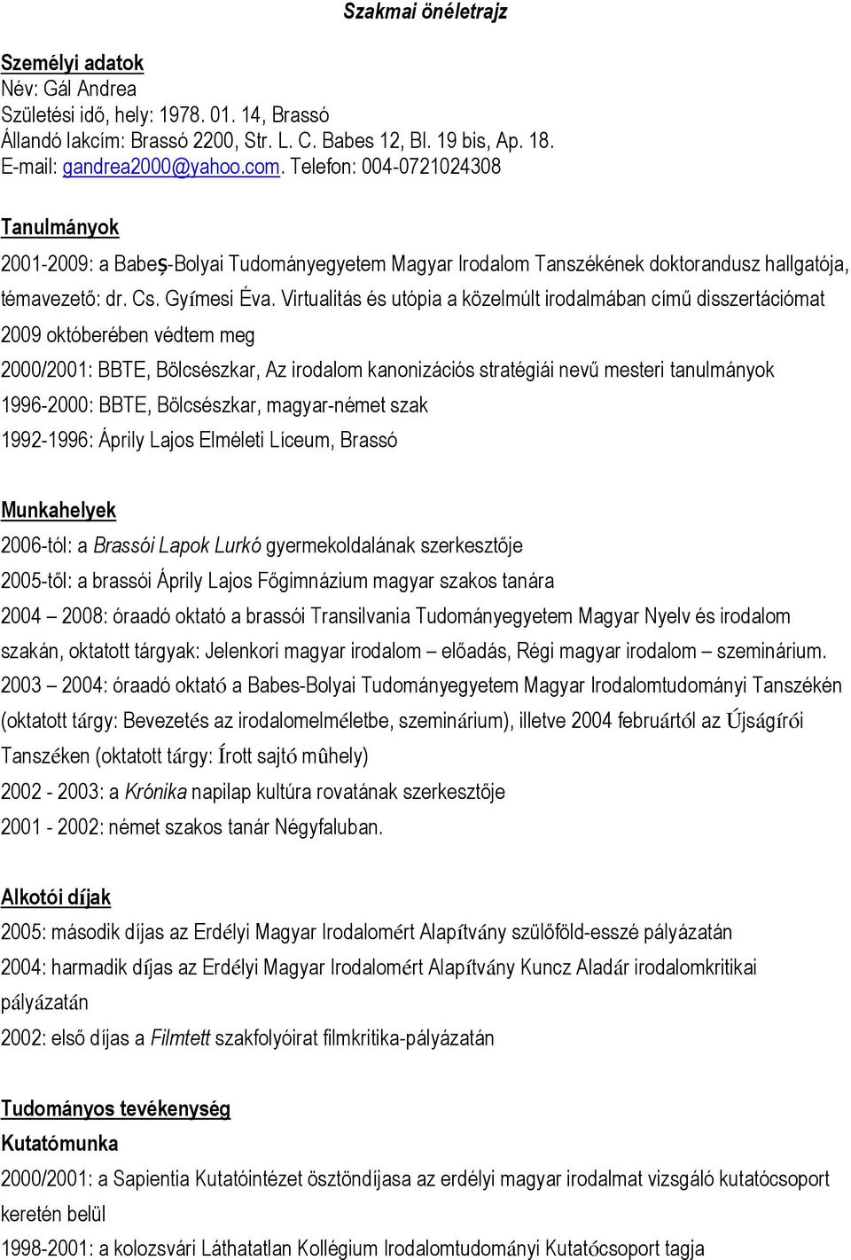 Virtualitás és utópia a közelmúlt irodalmában című disszertációmat 2009 októberében védtem meg 2000/2001: BBTE, Bölcsészkar, Az irodalom kanonizációs stratégiái nevű mesteri tanulmányok 1996-2000: