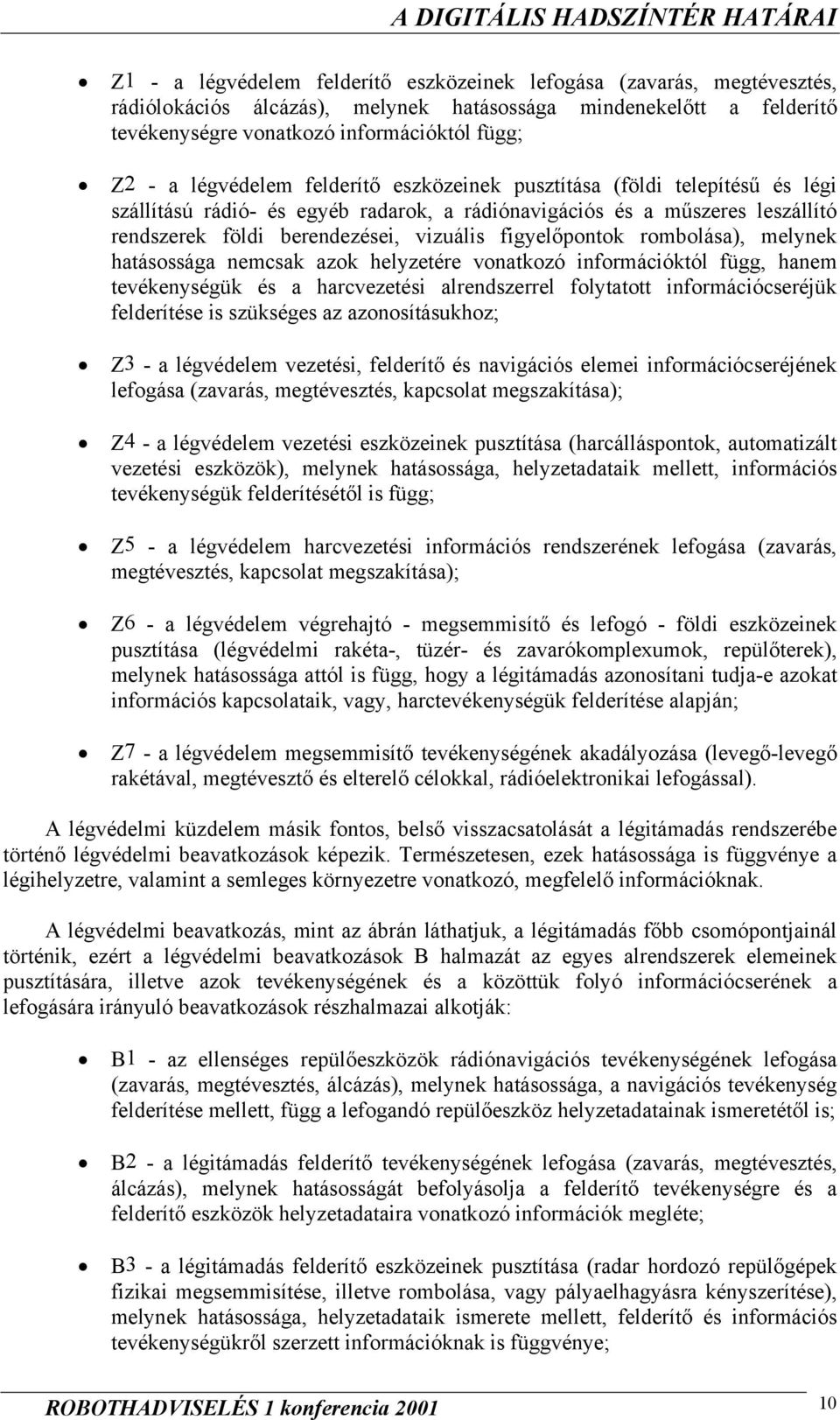 figyelőpontok rombolása), melynek hatásossága nemcsak azok helyzetére vonatkozó információktól függ, hanem tevékenységük és a harcvezetési alrendszerrel folytatott információcseréjük felderítése is