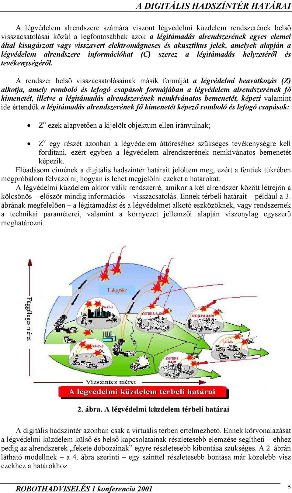 A rendszer belső visszacsatolásainak másik formáját a légvédelmi beavatkozás (Z) alkotja, amely romboló és lefogó csapások formájában a légvédelem alrendszerének fő kimenetét, illetve a légitámadás