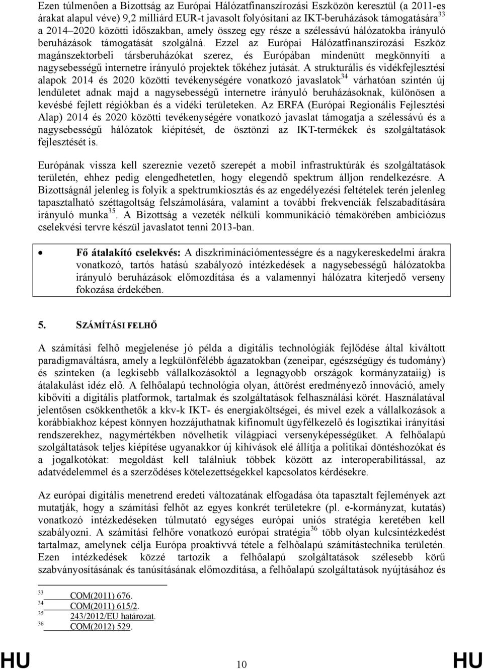 Ezzel az Európai Hálózatfinanszírozási Eszköz magánszektorbeli társberuházókat szerez, és Európában mindenütt megkönnyíti a nagysebességű internetre irányuló projektek tőkéhez jutását.