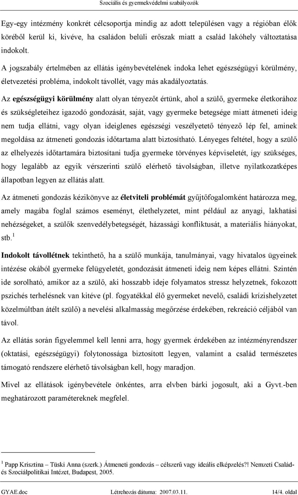 Az egészségügyi körülmény alatt olyan tényezőt értünk, ahol a szülő, gyermeke életkorához és szükségleteihez igazodó gondozását, saját, vagy gyermeke betegsége miatt átmeneti ideig nem tudja ellátni,