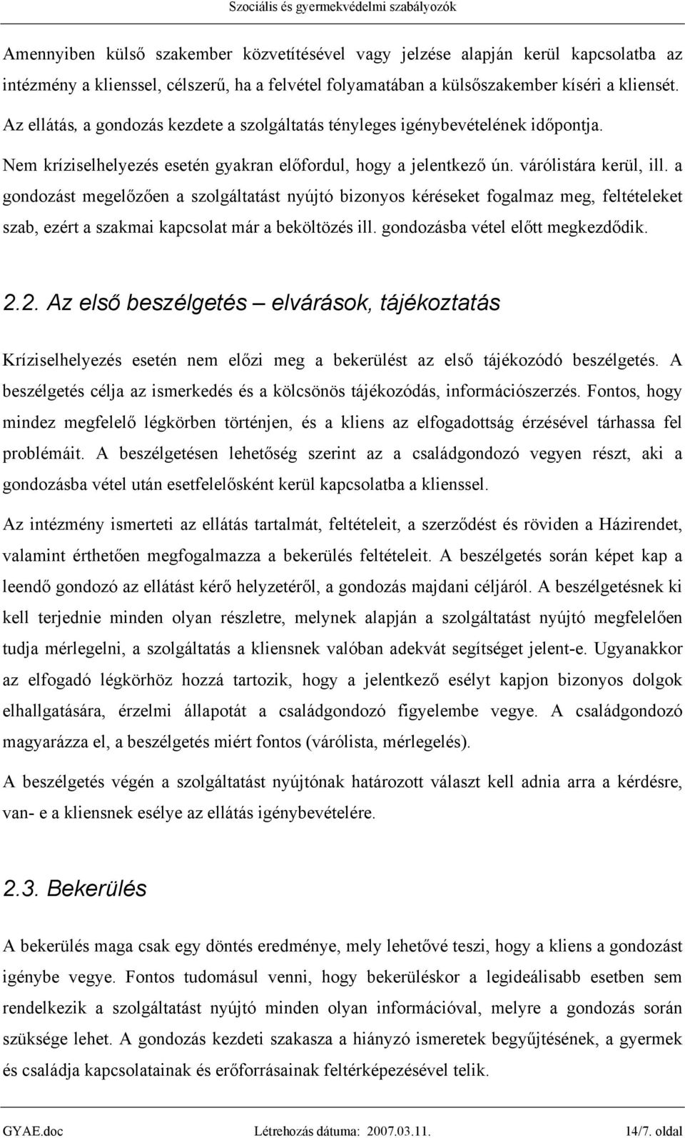 a gondozást megelőzően a szolgáltatást nyújtó bizonyos kéréseket fogalmaz meg, feltételeket szab, ezért a szakmai kapcsolat már a beköltözés ill. gondozásba vétel előtt megkezdődik. 2.