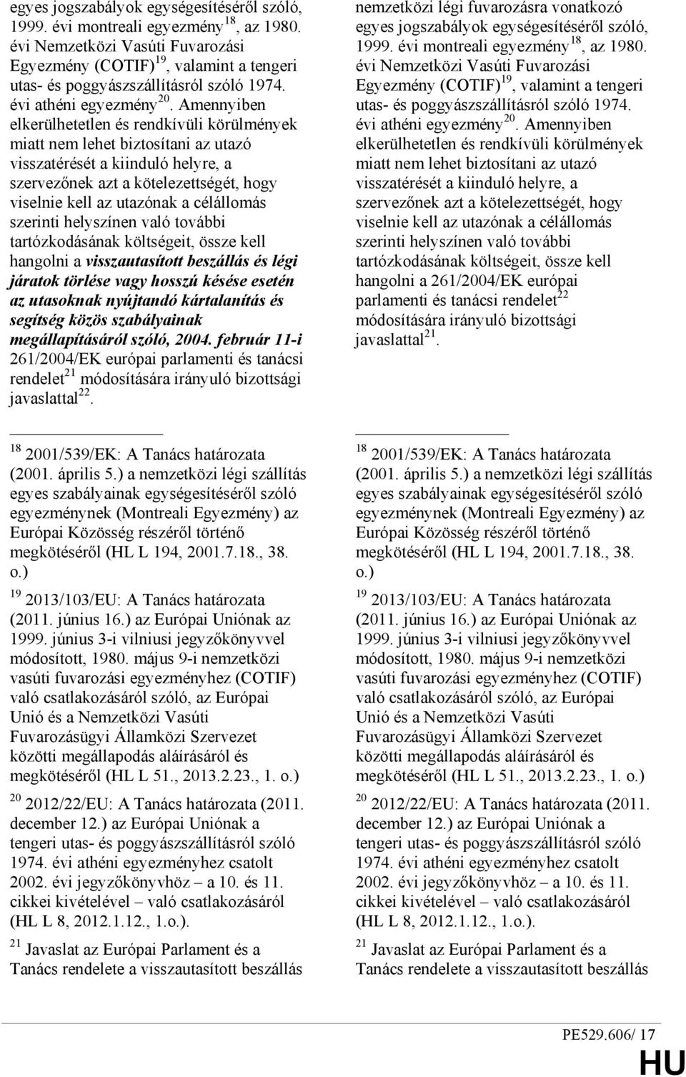 Amennyiben elkerülhetetlen és rendkívüli körülmények miatt nem lehet biztosítani az utazó visszatérését a kiinduló helyre, a szervezınek azt a kötelezettségét, hogy viselnie kell az utazónak a