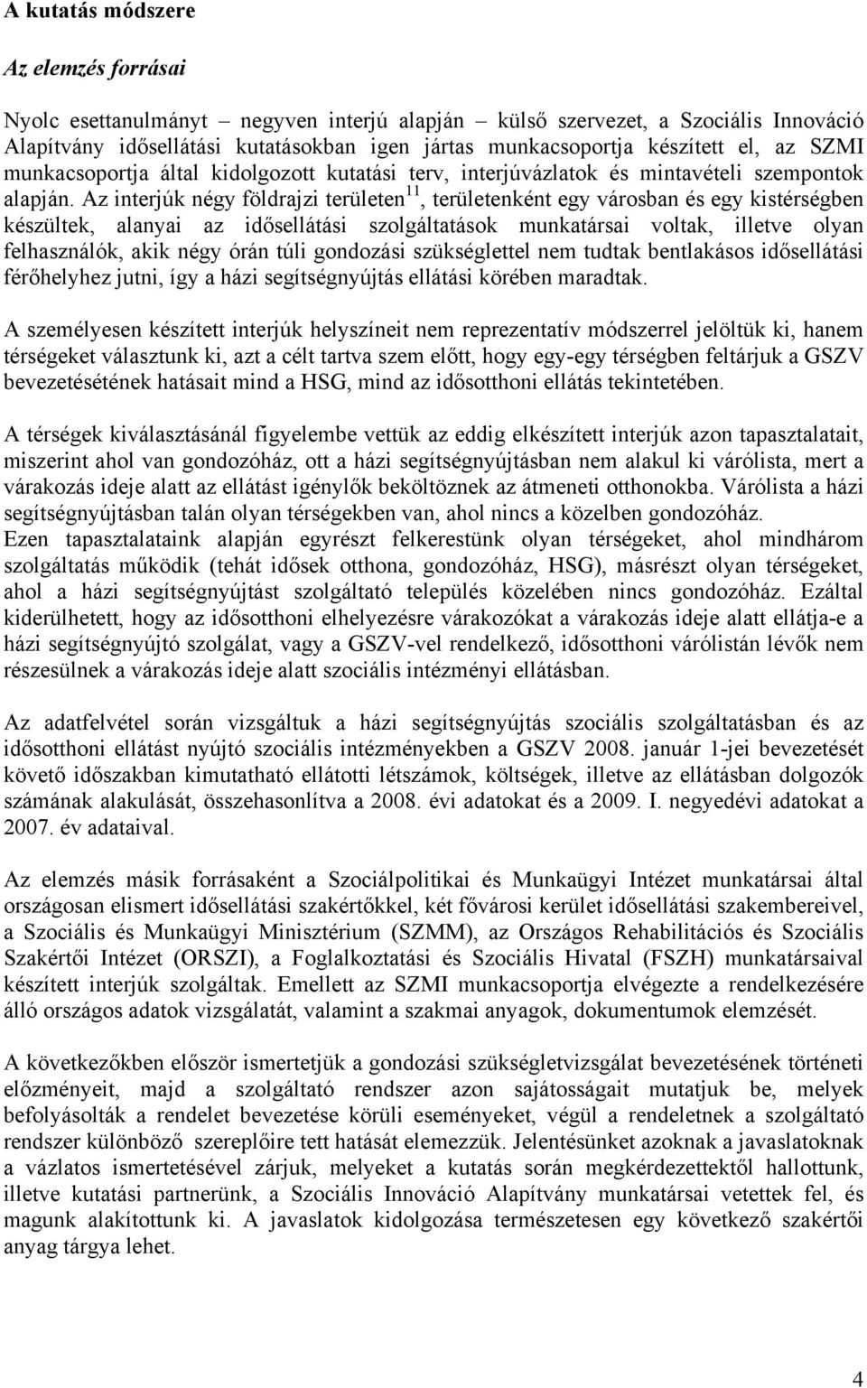 Az interjúk négy földrajzi területen 11, területenként egy városban és egy kistérségben készültek, alanyai az idősellátási szolgáltatások munkatársai voltak, illetve olyan felhasználók, akik négy