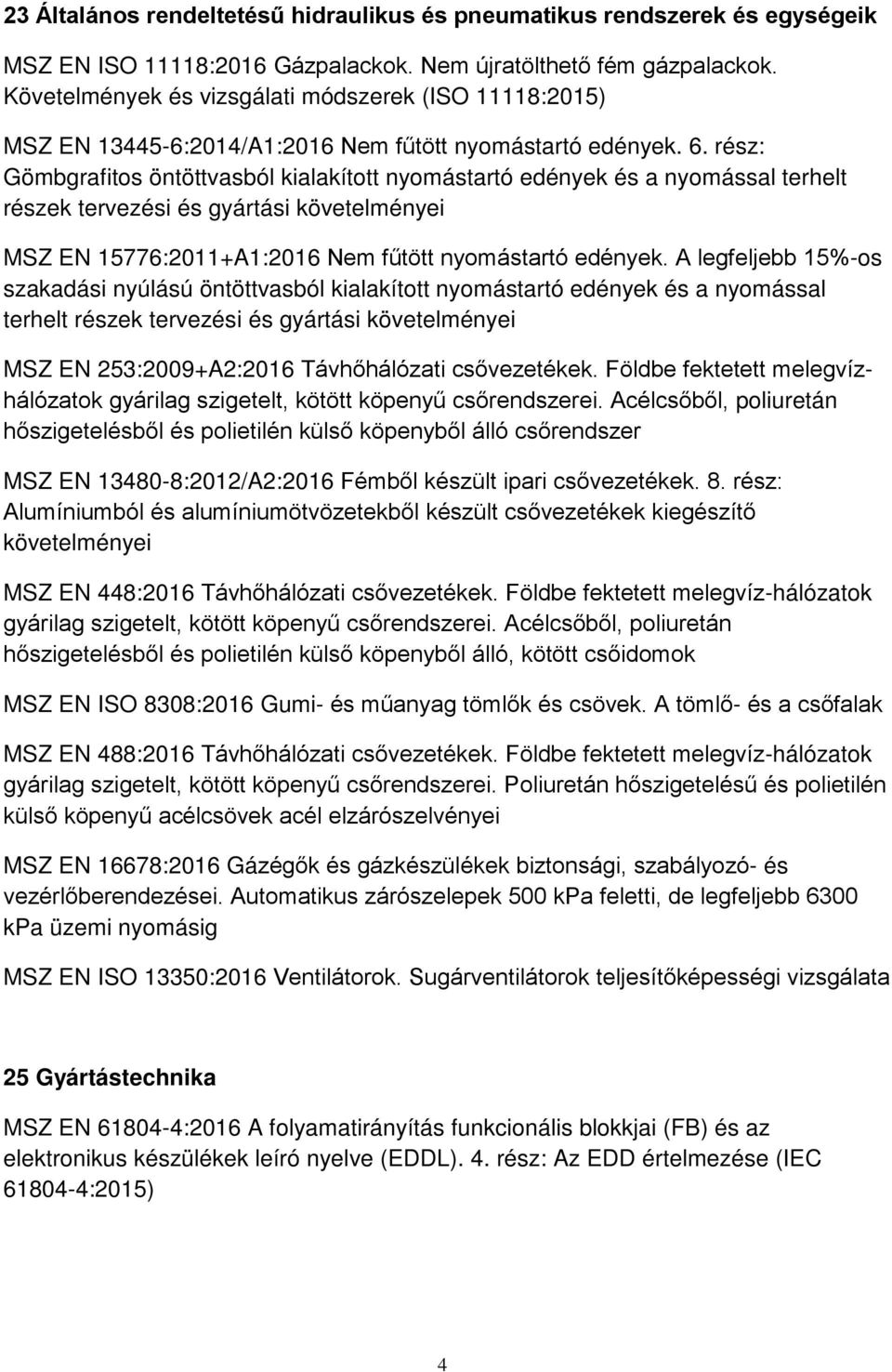 rész: Gömbgrafitos öntöttvasból kialakított nyomástartó edények és a nyomással terhelt részek tervezési és gyártási követelményei MSZ EN 15776:2011+A1:2016 Nem fűtött nyomástartó edények.