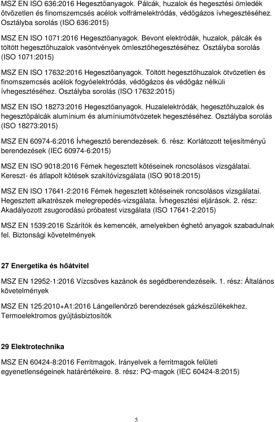 Osztályba sorolás (ISO 1071:2015) MSZ EN ISO 17632:2016 Hegesztőanyagok. Töltött hegesztőhuzalok ötvözetlen és finomszemcsés acélok fogyóelektródás, védőgázos és védőgáz nélküli ívhegesztéséhez.