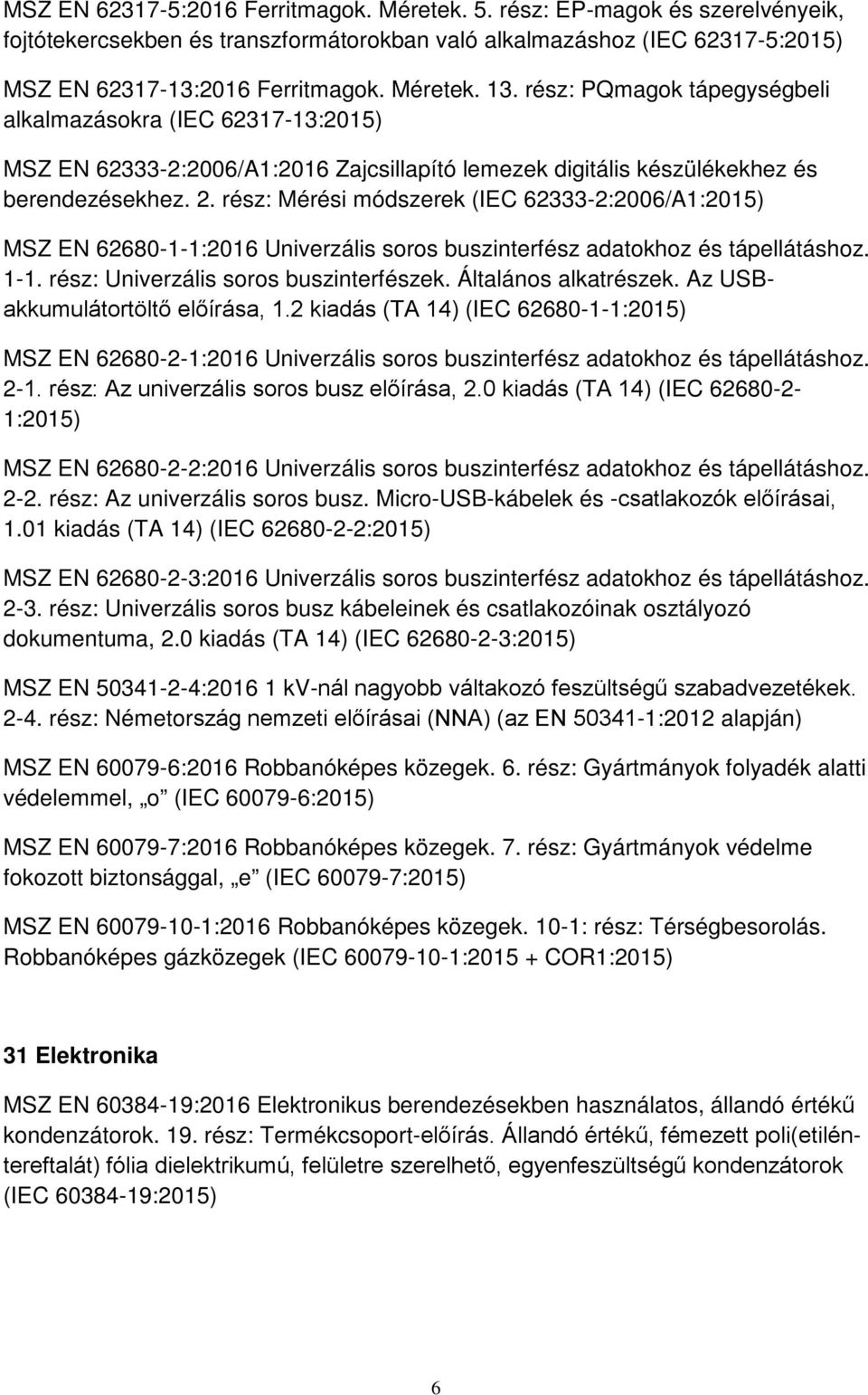 rész: Mérési módszerek (IEC 62333-2:2006/A1:2015) MSZ EN 62680-1-1:2016 Univerzális soros buszinterfész adatokhoz és tápellátáshoz. 1-1. rész: Univerzális soros buszinterfészek. Általános alkatrészek.