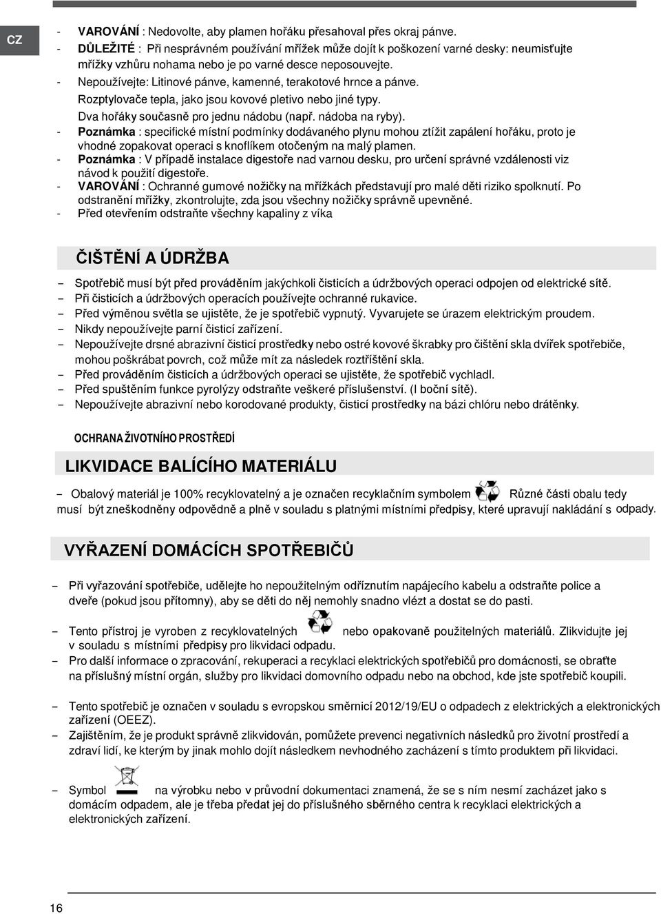 - Nepoužívejte: Litinové pánve, kamenné, terakotové hrnce a pánve. Rozptylovače tepla, jako jsou kovové pletivo nebo jiné typy. Dva hořáky současně pro jednu nádobu (např. nádoba na ryby).