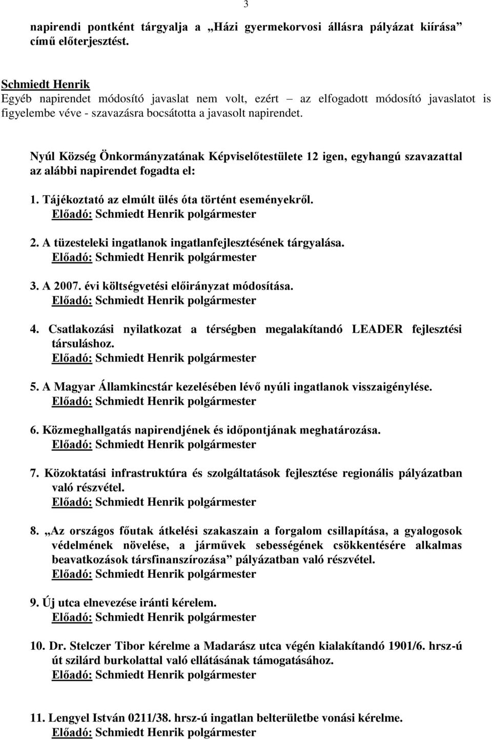 Nyúl Község Önkormányzatának Képviselőtestülete 12 igen, egyhangú szavazattal az alábbi napirendet fogadta el: 1. Tájékoztató az elmúlt ülés óta történt eseményekről. Előadó: polgármester 2.