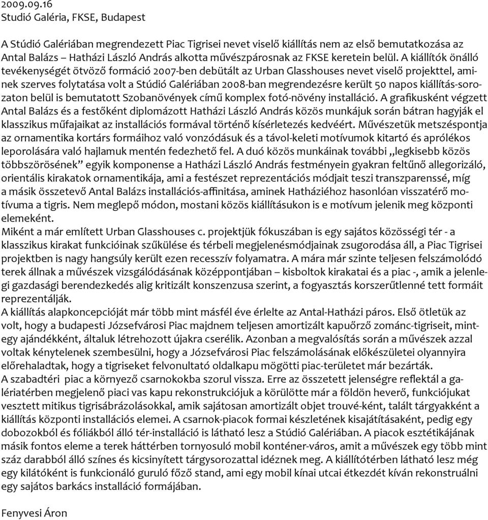 A kiállítók önálló tevékenységét ötvöző formáció 2007-ben debütált az Urban Glasshouses nevet viselő projekttel, aminek szerves folytatása volt a Stúdió Galériában 2008-ban megrendezésre került 50