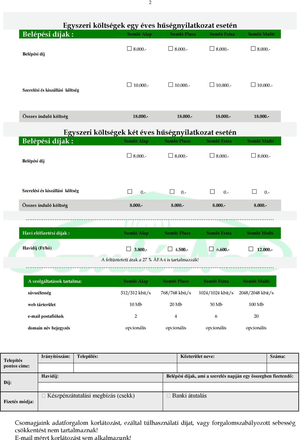- 0.- 0.- Összes induló költség 8.000.- 8.000.- 8.000.- 8.000.- Havi előfizetési díjak : Somló Alap Somló Plusz Somló Extra Somló Multi Havidíj (Ft/hó) 3.800.- 4.500.- 6.600.- 12.000.- A feltüntetett árak a 27 % ÁFA-t is tartalmazzák!