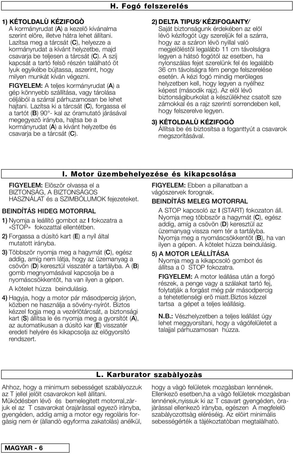 A szíj kapcsát a tartó felsõ részén található öt lyuk egyikébe bújtassa, aszerint, hogy milyen munkát kíván végezni.