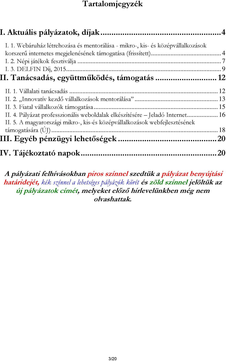 .. 15 II. 4. Pályázat professzionális weboldalak elkészítésére Jeladó Internet... 16 II. 5. A magyarországi mikro-, kis-és középvállalkozások webfejlesztésének támogatására (ÚJ)... 18 III.