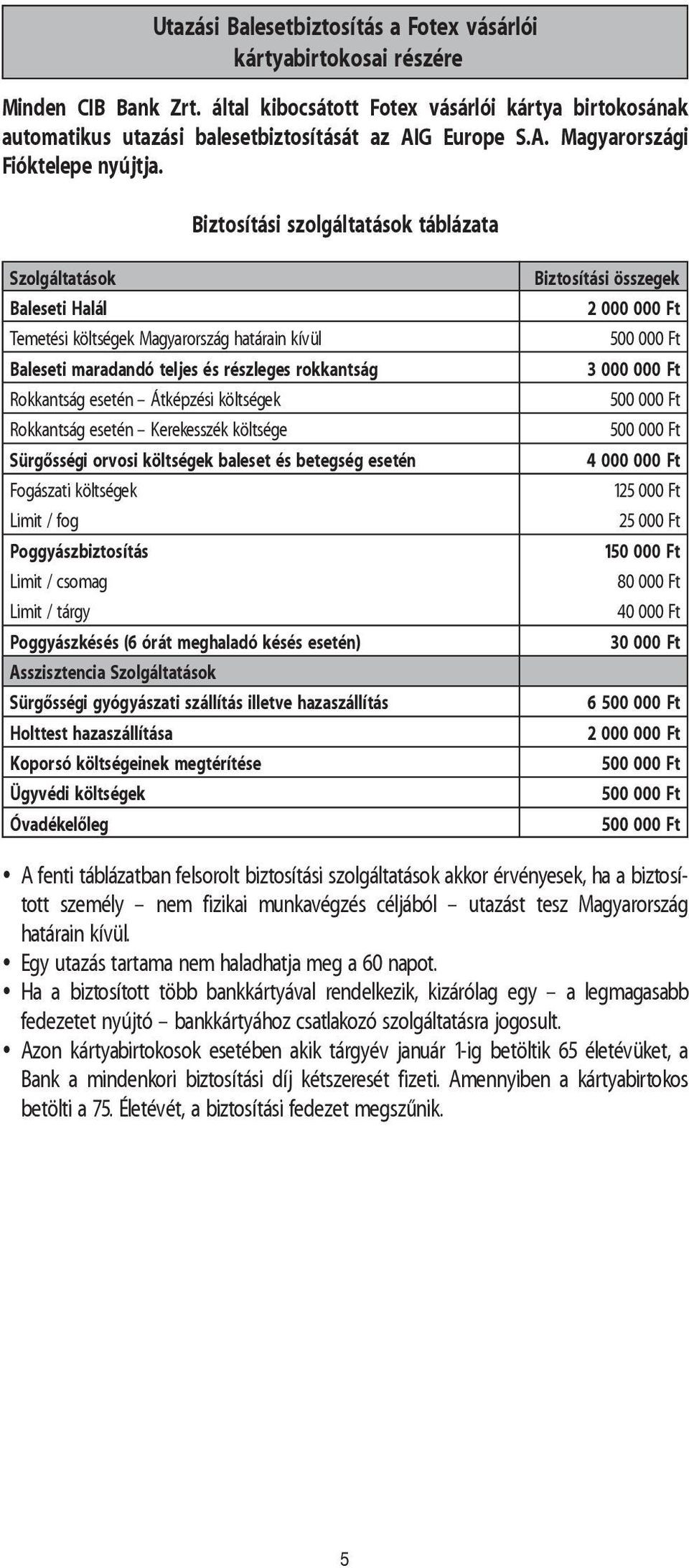 Biztosítási szolgáltatások táblázata Szolgáltatások Baleseti Halál Temetési költségek Magyarország határain kívül Baleseti maradandó teljes és részleges rokkantság Rokkantság esetén Átképzési