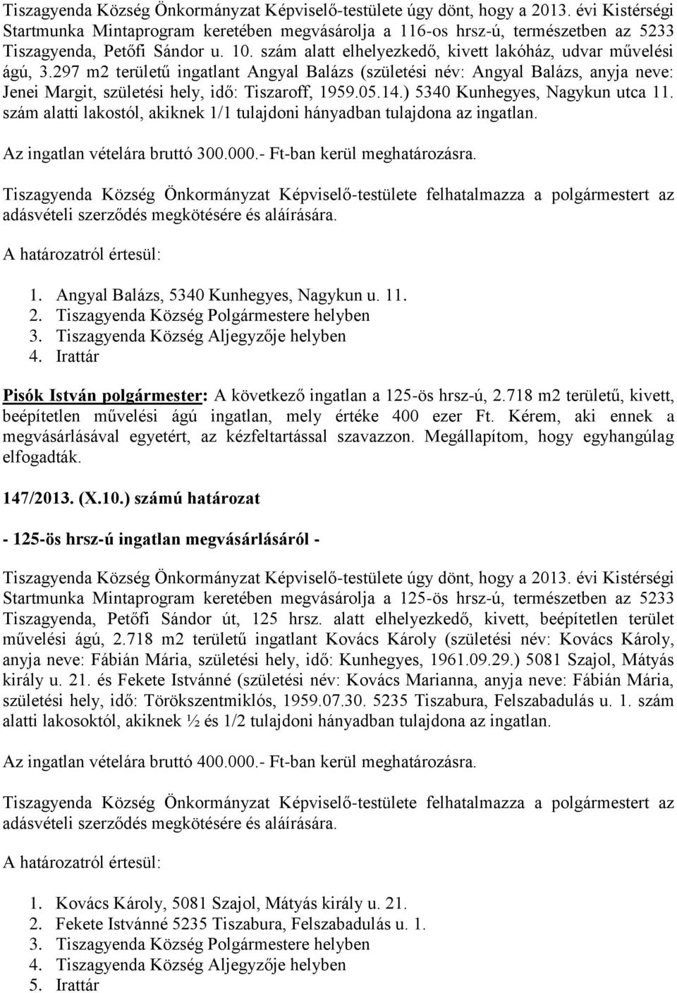 297 m2 területű ingatlant Angyal Balázs (születési név: Angyal Balázs, anyja neve: Jenei Margit, születési hely, idő: Tiszaroff, 1959.05.14.) 5340 Kunhegyes, Nagykun utca 11.