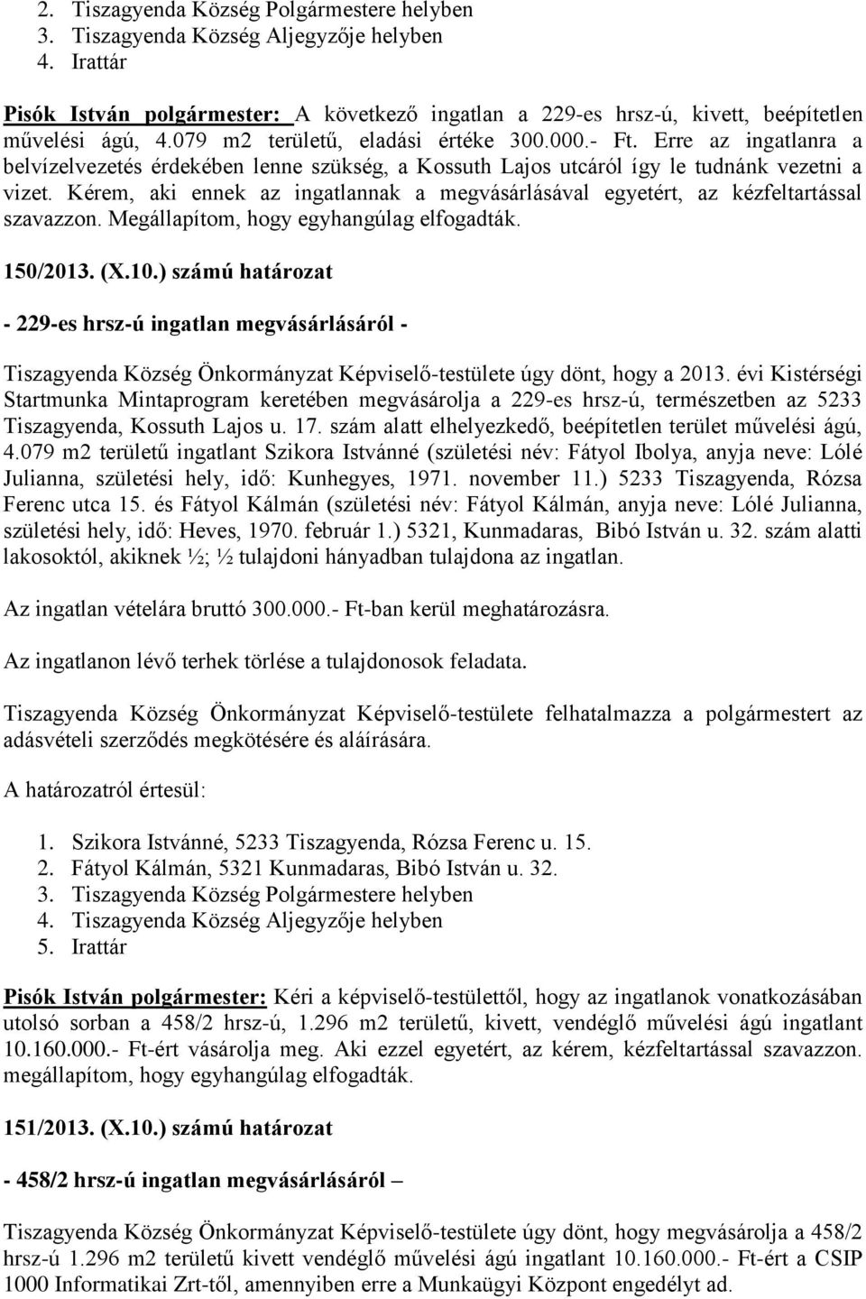 Kérem, aki ennek az ingatlannak a megvásárlásával egyetért, az kézfeltartással szavazzon. Megállapítom, hogy egyhangúlag elfogadták. 150/2013. (X.10.