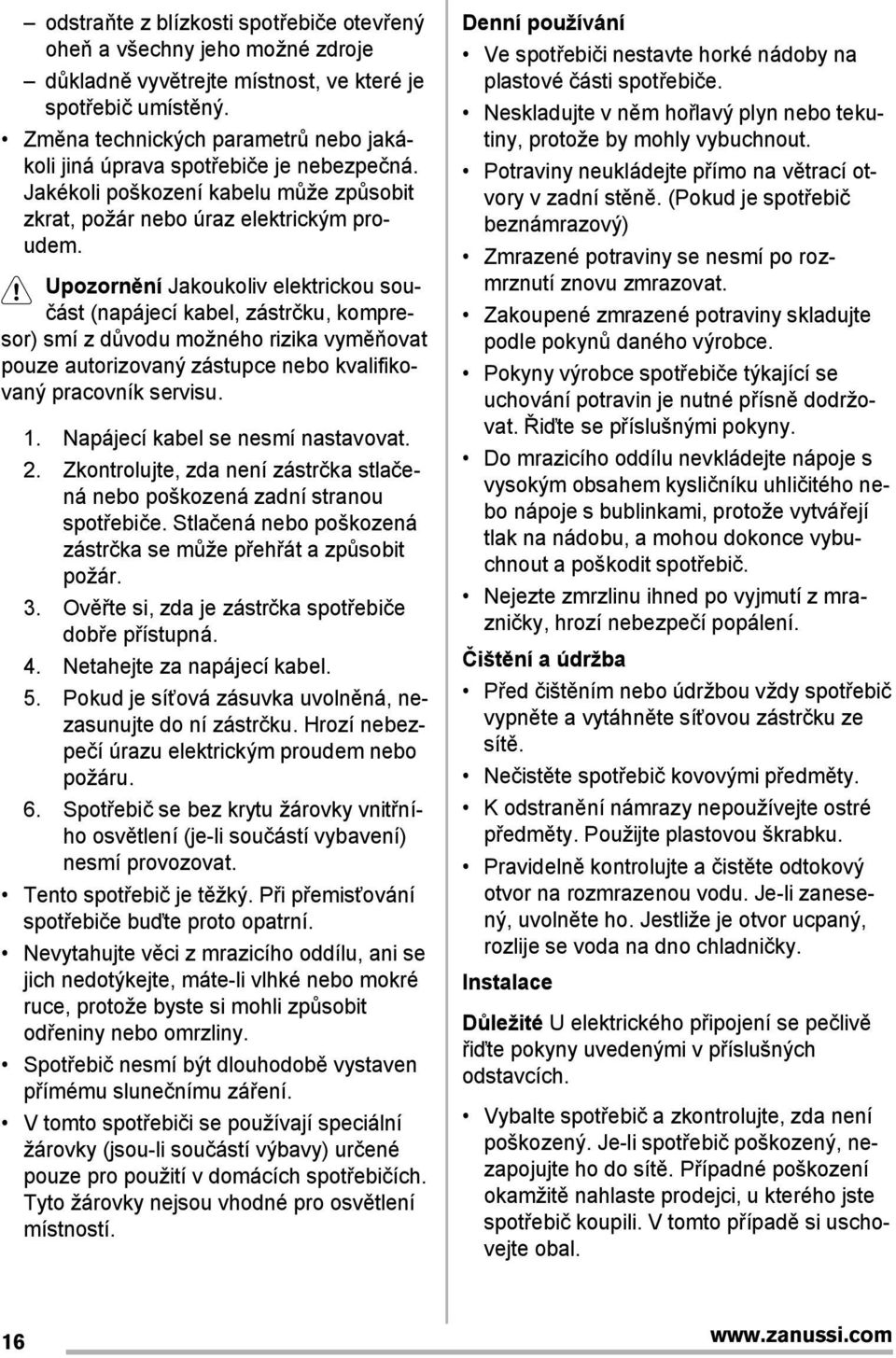 Upozornění Jakoukoliv elektrickou součást (napájecí kabel, zástrčku, kompresor) smí z důvodu možného rizika vyměňovat pouze autorizovaný zástupce nebo kvalifikovaný pracovník servisu. 1.