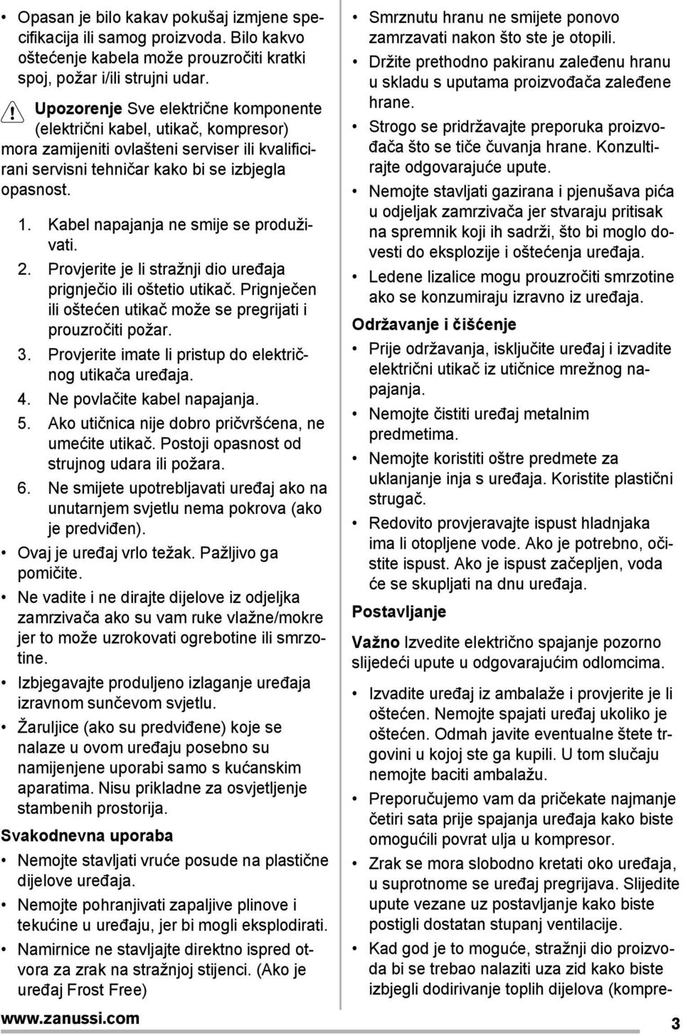 Kabel napajanja ne smije se produživati. 2. Provjerite je li stražnji dio uređaja prignječio ili oštetio utikač. Prignječen ili oštećen utikač može se pregrijati i prouzročiti požar. 3.