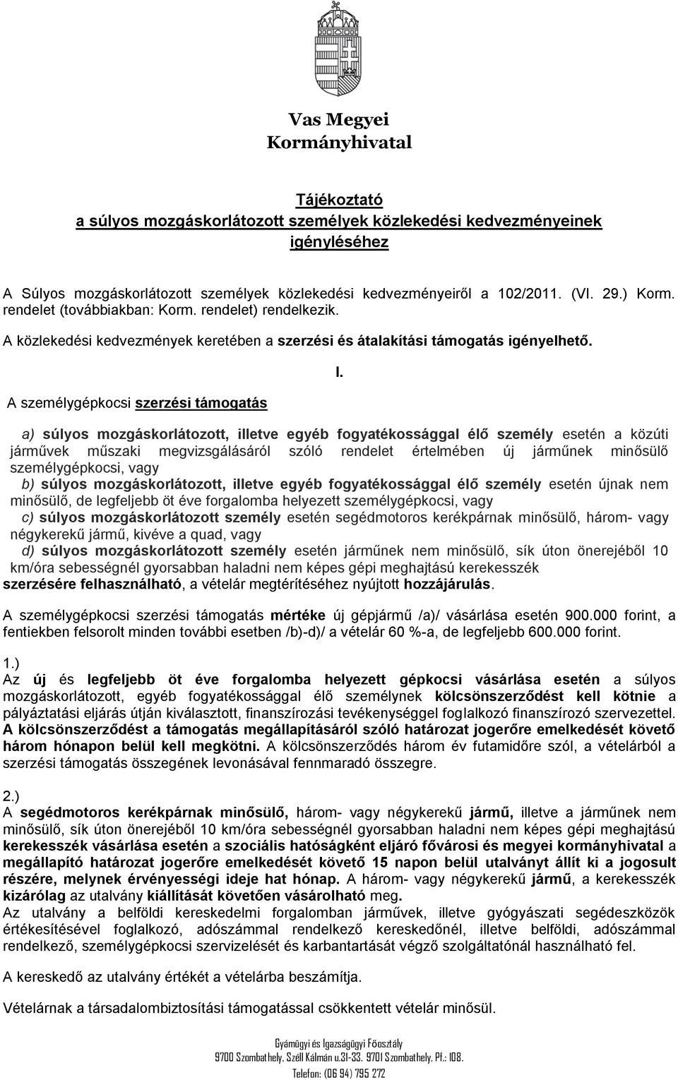 a) súlyos mozgáskorlátozott, illetve egyéb fogyatékossággal élő személy esetén a közúti járművek műszaki megvizsgálásáról szóló rendelet értelmében új járműnek minősülő személygépkocsi, vagy b)