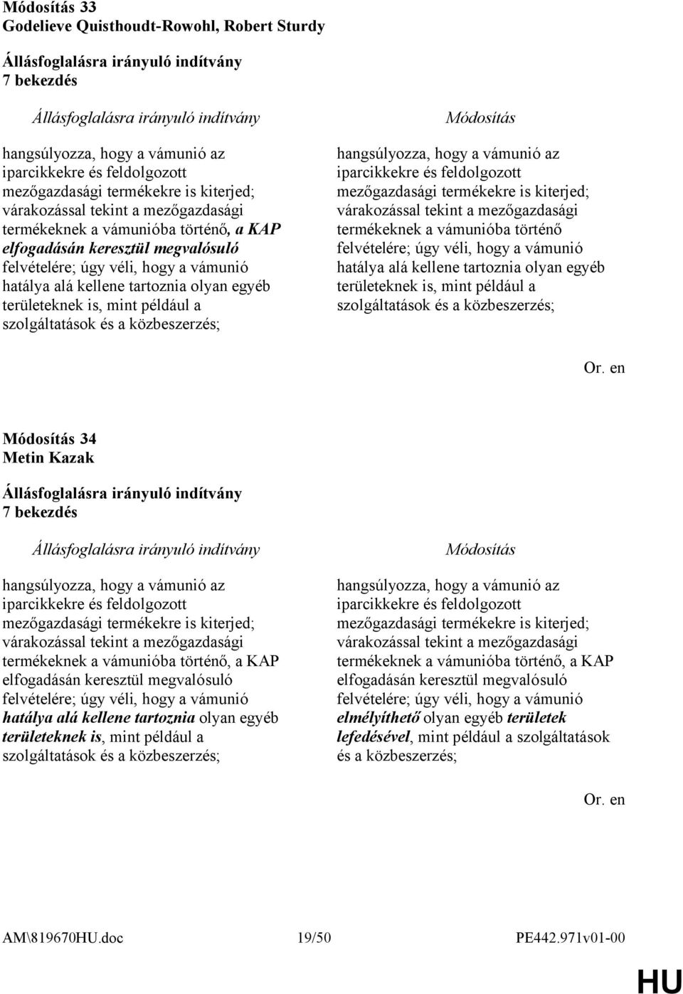 és a közbeszerzés; hangsúlyozza, hogy a vámunió az iparcikkekre és feldolgozott mezőgazdasági termékekre is kiterjed; várakozással tekint a mezőgazdasági termékeknek a vámunióba történő felvételére;