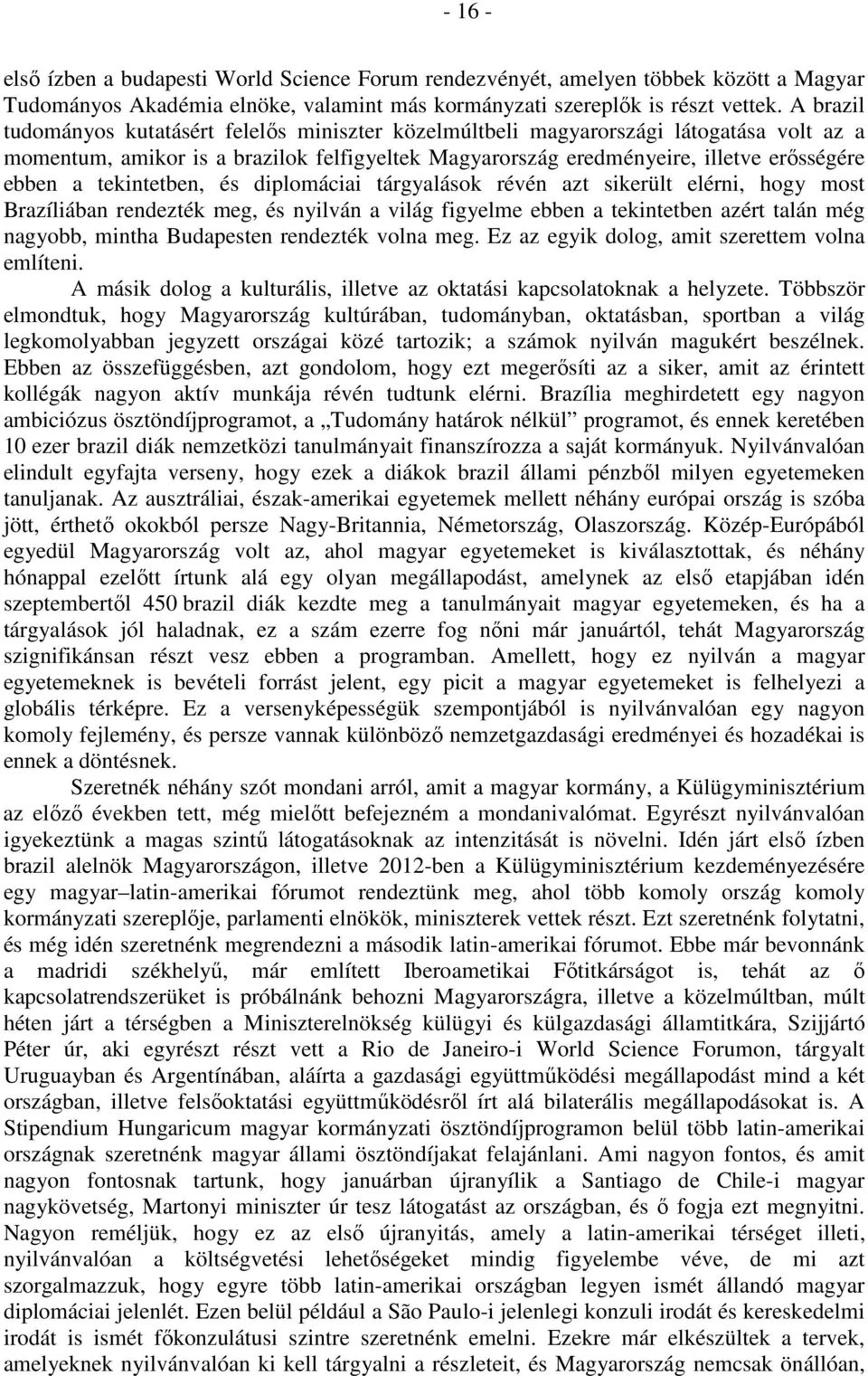 tekintetben, és diplomáciai tárgyalások révén azt sikerült elérni, hogy most Brazíliában rendezték meg, és nyilván a világ figyelme ebben a tekintetben azért talán még nagyobb, mintha Budapesten