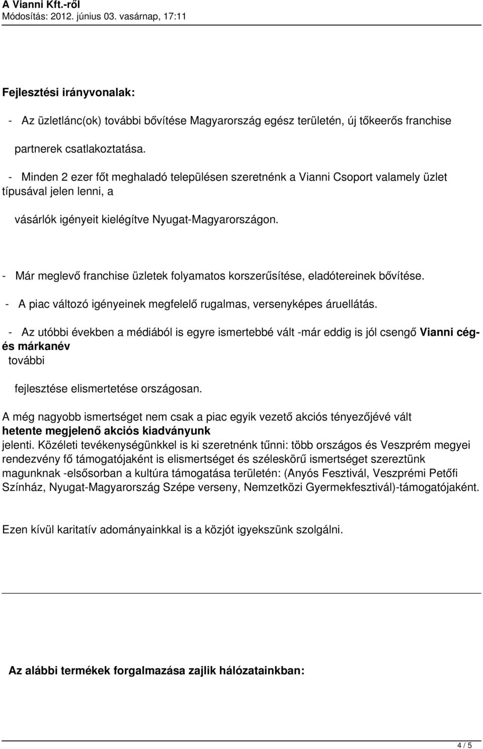 - Már meglevő franchise üzletek folyamatos korszerűsítése, eladótereinek bővítése. - A piac változó igényeinek megfelelő rugalmas, versenyképes áruellátás.