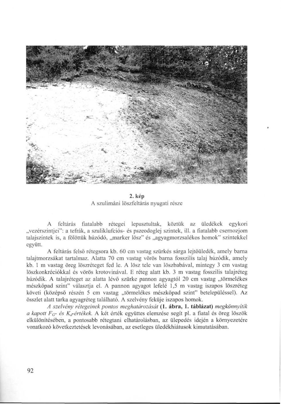 60 cm vastag szürkés sárga lejtőüledék, amely barna talajtmorzsákat tartalmaz. Alatta 70 cm vastag vörös barna fosszilis talaj húzódik, amely kb. 1 m vastag öreg löszréteget fed le.