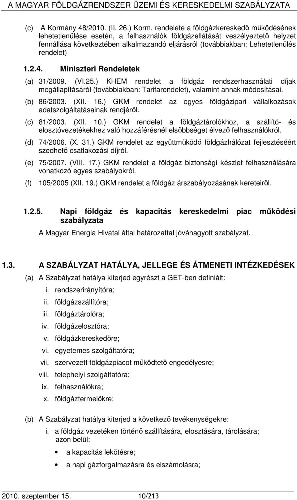 rendelet) 1.2.4. Miniszteri Rendeletek (a) 31/2009. (VI.25.) KHEM rendelet a földgáz rendszerhasználati díjak megállapításáról (továbbiakban: Tarifarendelet), valamint annak módosításai. (b) 86/2003.