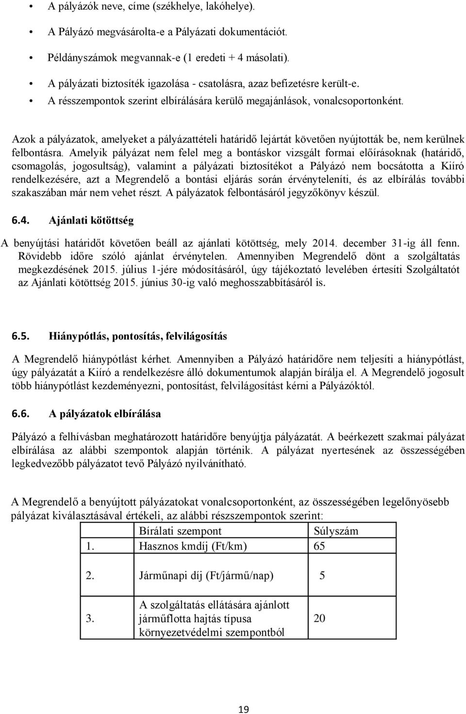 Azok a pályázatok, amelyeket a pályázattételi határidő lejártát követően nyújtották be, nem kerülnek felbontásra.