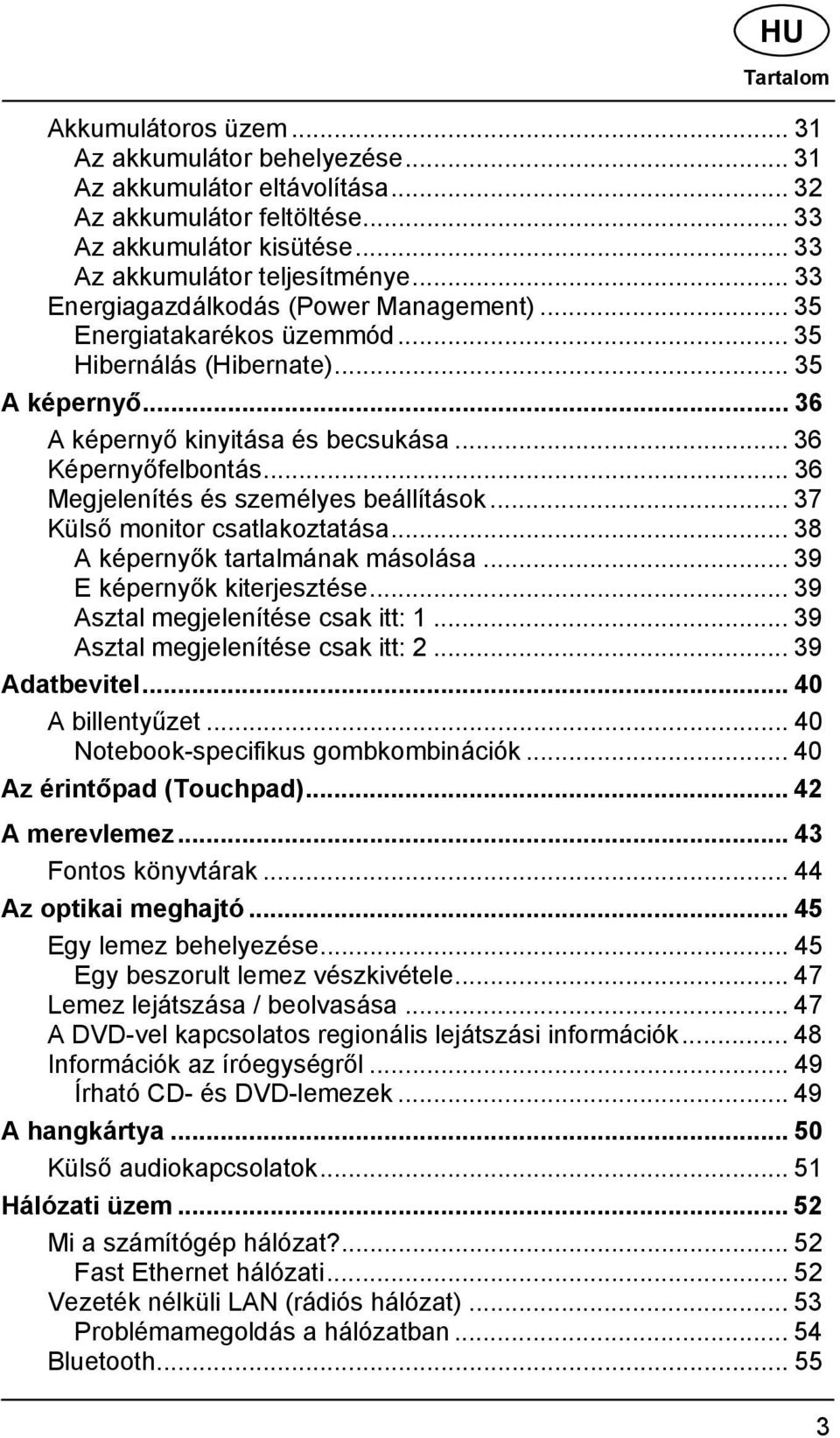 .. 36 Megjelenítés és személyes beállítások... 37 Külső monitor csatlakoztatása... 38 A képernyők tartalmának másolása... 39 E képernyők kiterjesztése... 39 Asztal megjelenítése csak itt: 1.