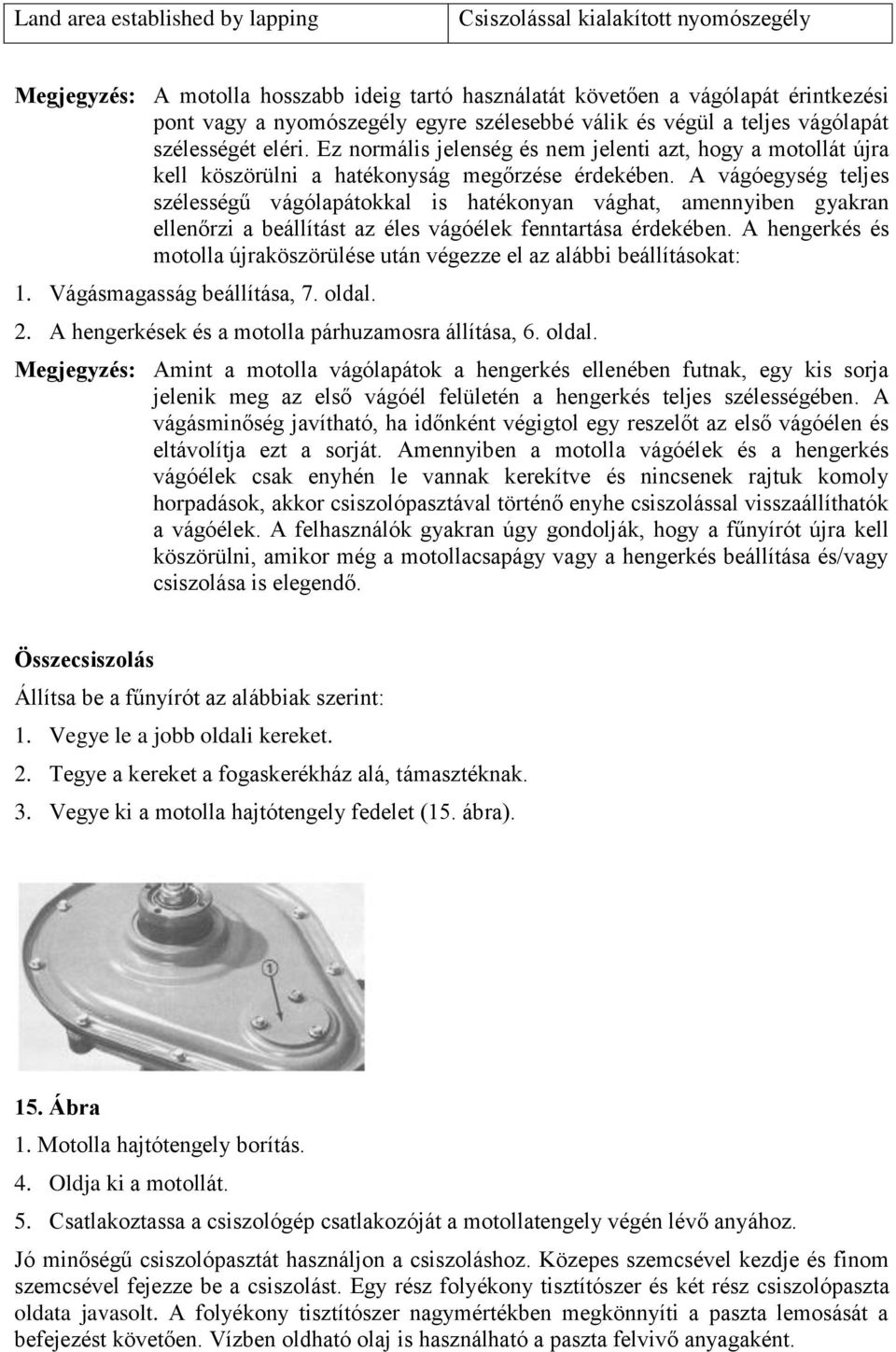 A vágóegység teljes szélességű vágólapátokkal is hatékonyan vághat, amennyiben gyakran ellenőrzi a beállítást az éles vágóélek fenntartása érdekében.