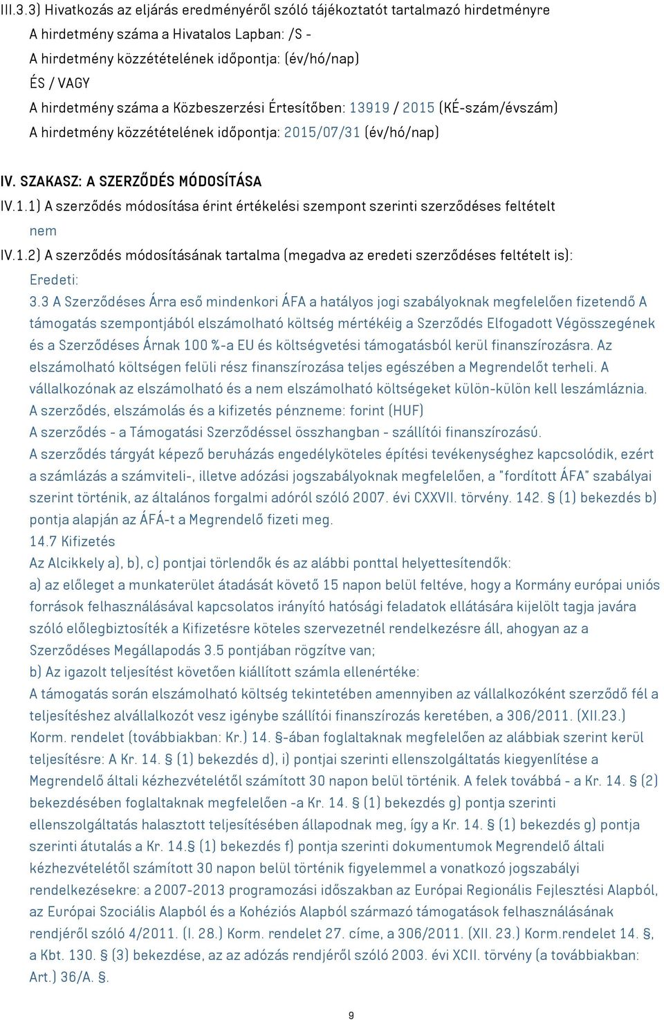 száma a Közbeszerzési Értesítőben: 13919 / 2015 (KÉ-szám/évszám) A hirdetmény közzétételének időpontja: 2015/07/31 (év/hó/nap) IV. SZAKASZ: A SZERZŐDÉS MÓDOSÍTÁSA IV.1.1) A szerződés módosítása érint értékelési szempont szerinti szerződéses feltételt nem IV.