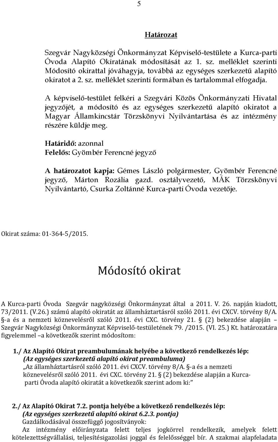 A képviselő-testület felkéri a Szegvári Közös Önkormányzati Hivatal jegyzőjét, a módosító és az egységes szerkezetű alapító okiratot a Magyar Államkincstár Törzskönyvi Nyilvántartása és az intézmény