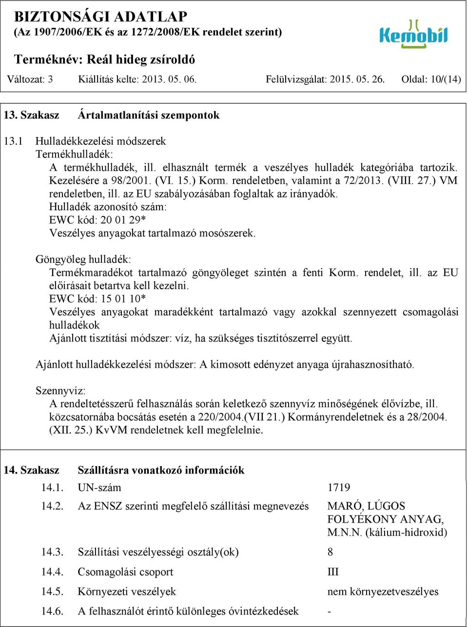 az EU szabályozásában foglaltak az irányadók. Hulladék azonosító szám: EWC kód: 20 01 29* Veszélyes anyagokat tartalmazó mosószerek.