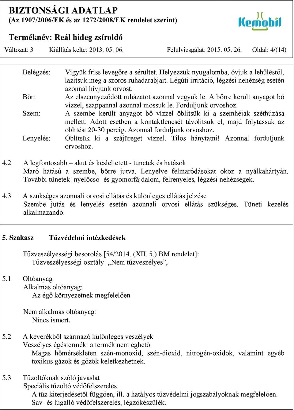 A bőrre került anyagot bő vízzel, szappannal azonnal mossuk le. Forduljunk orvoshoz. A szembe került anyagot bő vízzel öblítsük ki a szemhéjak széthúzása mellett.