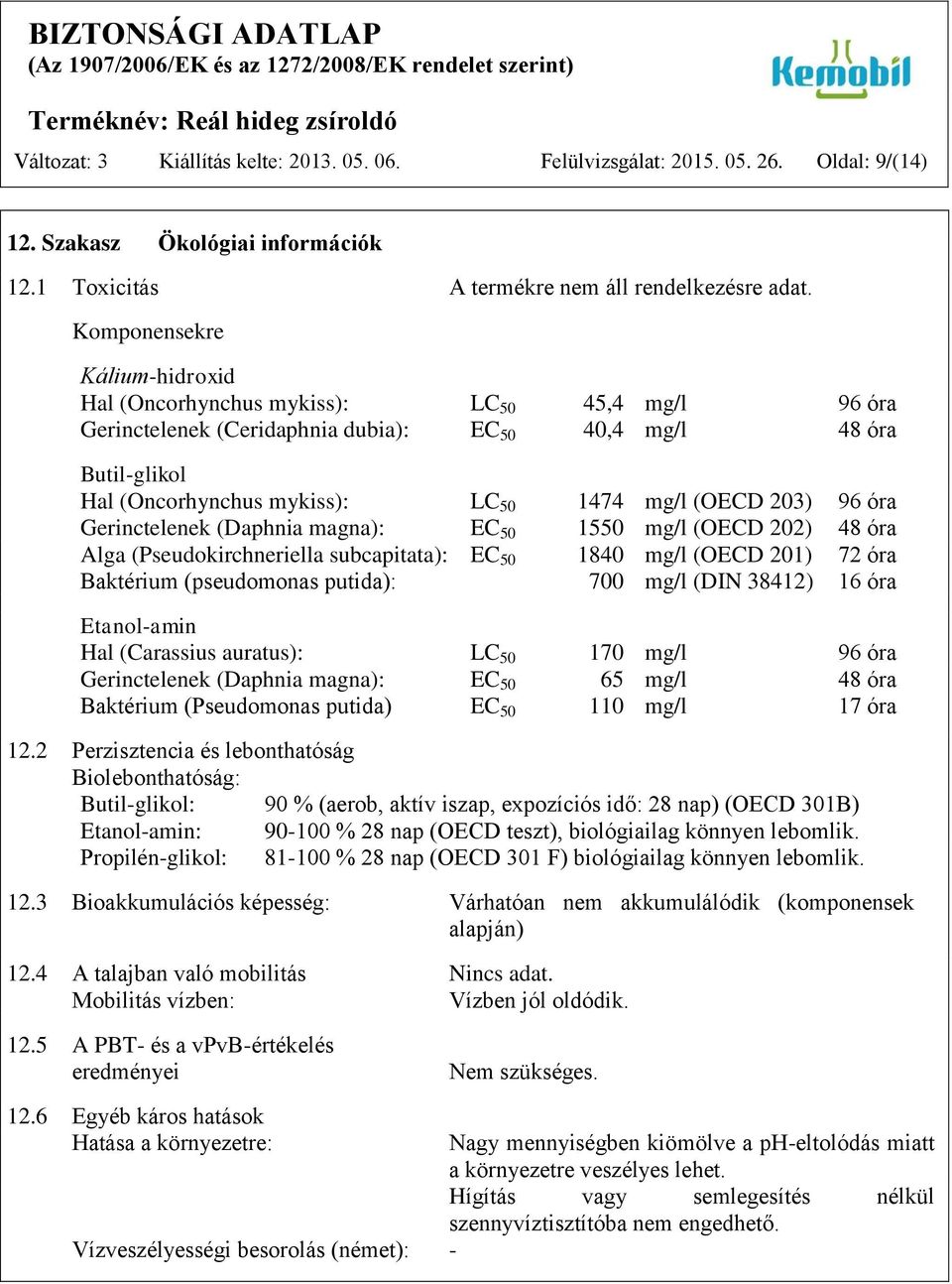 203) 96 óra Gerinctelenek (Daphnia magna): EC 50 1550 mg/l (OECD 202) 48 óra Alga (Pseudokirchneriella subcapitata): EC 50 1840 mg/l (OECD 201) 72 óra Baktérium (pseudomonas putida): 700 mg/l (DIN