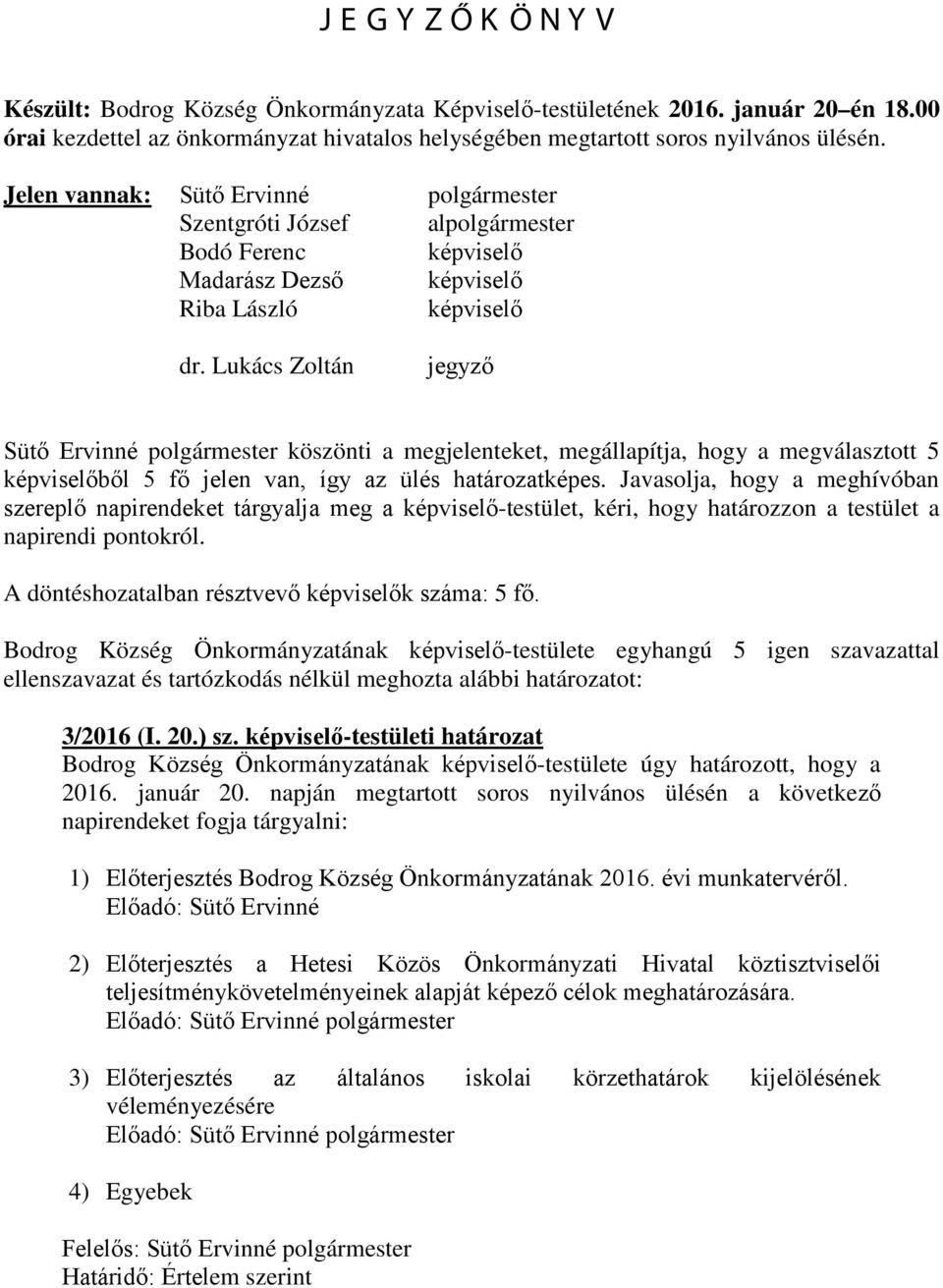 Lukács Zoltán jegyző Sütő Ervinné polgármester köszönti a megjelenteket, megállapítja, hogy a megválasztott 5 képviselőből 5 fő jelen van, így az ülés határozatképes.